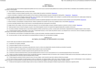 Constituição                                                                                                                                                          http://www.planalto.gov.br/ccivil_03/constituicao/constitui%C3%A7ao.htm


                                                                                                                     CAPÍTULO VI
                                                                                                                  DO MEIO AMBIENTE

                 Art. 225. Todos têm direito ao meio ambiente ecologicamente equilibrado, bem de uso comum do povo e essencial à sadia qualidade de vida, impondo-se ao Poder Público e à coletividade o dever de defendê-lo e preservá- lo para
            as presentes e futuras gerações.

                 § 1º - Para assegurar a efetividade desse direito, incumbe ao Poder Público:

                 I - preservar e restaurar os processos ecológicos essenciais e prover o manejo ecológico das espécies e ecossistemas; (Regulamento)

                 II - preservar a diversidade e a integridade do patrimônio genético do País e fiscalizar as entidades dedicadas à pesquisa e manipulação de material genético; (Regulamento)     (Regulamento)

                III - definir, em todas as unidades da Federação, espaços territoriais e seus componentes a serem especialmente protegidos, sendo a alteração e a supressão permitidas somente através de lei, vedada qualquer utilização que
            comprometa a integridade dos atributos que justifiquem sua proteção; (Regulamento)

                 IV - exigir, na forma da lei, para instalação de obra ou atividade potencialmente causadora de significativa degradação do meio ambiente, estudo prévio de impacto ambiental, a que se dará publicidade; (Regulamento)

                 V - controlar a produção, a comercialização e o emprego de técnicas, métodos e substâncias que comportem risco para a vida, a qualidade de vida e o meio ambiente; (Regulamento)

                 VI - promover a educação ambiental em todos os níveis de ensino e a conscientização pública para a preservação do meio ambiente;

                 VII - proteger a fauna e a flora, vedadas, na forma da lei, as práticas que coloquem em risco sua função ecológica, provoquem a extinção de espécies ou submetam os animais a crueldade. (Regulamento)

                 § 2º - Aquele que explorar recursos minerais fica obrigado a recuperar o meio ambiente degradado, de acordo com solução técnica exigida pelo órgão público competente, na forma da lei.

                 § 3º - As condutas e atividades consideradas lesivas ao meio ambiente sujeitarão os infratores, pessoas físicas ou jurídicas, a sanções penais e administrativas, independentemente da obrigação de reparar os danos causados.

                 § 4º - A Floresta Amazônica brasileira, a Mata Atlântica, a Serra do Mar, o Pantanal Mato-Grossense e a Zona Costeira são patrimônio nacional, e sua utilização far-se-á, na forma da lei, dentro de condições que assegurem a
            preservação do meio ambiente, inclusive quanto ao uso dos recursos naturais.

                 § 5º - São indisponíveis as terras devolutas ou arrecadadas pelos Estados, por ações discriminatórias, necessárias à proteção dos ecossistemas naturais.

                 § 6º - As usinas que operem com reator nuclear deverão ter sua localização definida em lei federal, sem o que não poderão ser instaladas.


                                                                                                          CAPÍTULO VII
                                                                                      DA FAMÍLIA, DA CRIANÇA, DO ADOLESCENTE E DO IDOSO

                 Art. 226. A família, base da sociedade, tem especial proteção do Estado.

                 § 1º - O casamento é civil e gratuita a celebração.

                 § 2º - O casamento religioso tem efeito civil, nos termos da lei.

                 § 3º - Para efeito da proteção do Estado, é reconhecida a união estável entre o homem e a mulher como entidade familiar, devendo a lei facilitar sua conversão em casamento.

                 § 4º - Entende-se, também, como entidade familiar a comunidade formada por qualquer dos pais e seus descendentes.

                 § 5º - Os direitos e deveres referentes à sociedade conjugal são exercidos igualmente pelo homem e pela mulher.

                 § 6º - O casamento civil pode ser dissolvido pelo divórcio, após prévia separação judicial por mais de um ano nos casos expressos em lei, ou comprovada separação de fato por mais de dois anos.

                § 7º - Fundado nos princípios da dignidade da pessoa humana e da paternidade responsável, o planejamento familiar é livre decisão do casal, competindo ao Estado propiciar recursos educacionais e científicos para o exercício
            desse direito, vedada qualquer forma coercitiva por parte de instituições oficiais ou privadas.

                 § 8º - O Estado assegurará a assistência à família na pessoa de cada um dos que a integram, criando mecanismos para coibir a violência no âmbito de suas relações.

                 Art. 227. É dever da família, da sociedade e do Estado assegurar à criança e ao adolescente, com absoluta prioridade, o direito à vida, à saúde, à alimentação, à educação, ao lazer, à profissionalização, à cultura, à dignidade, ao
            respeito, à liberdade e à convivência familiar e comunitária, além de colocá-los a salvo de toda forma de negligência, discriminação, exploração, violência, crueldade e opressão.

                 § 1º - O Estado promoverá programas de assistência integral à saúde da criança e do adolescente, admitida a participação de entidades não governamentais e obedecendo os seguintes preceitos:




93 de 120                                                                                                                                                                                                                                       8/6/2010 09:24
 