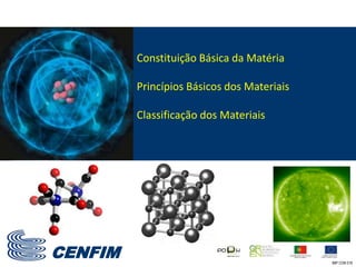 CENFIM
Constituição Básica da Matéria
Princípios Básicos dos Materiais
Classificação dos Materiais
IMP CON 018
 