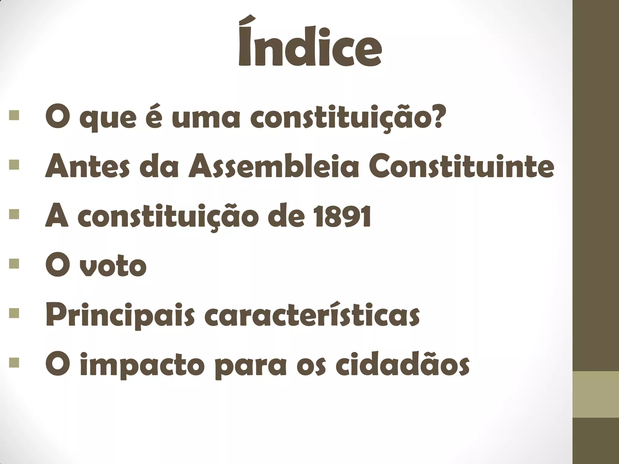 Índice
 O que é uma constituição?
 Antes da Assembleia Constituinte
 A constituição de 1891
 O voto
 Principais características
 O impacto para os cidadãos
 