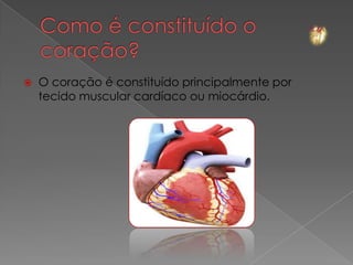    O coração é constituído principalmente por
    tecido muscular cardíaco ou miocárdio.
 