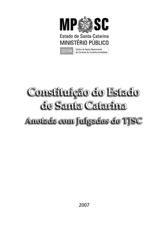 2007
Constituição do Estado
de Santa Catarina
Anotada com Julgados do TJSC
Estado de Santa Catarina
MINISTÉRIO PÚBLICO
 