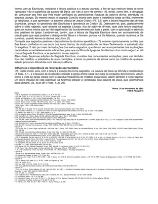 íntimo com as Escrituras, mediante a leitura assídua e o estudo aturado, a fim de que nenhum deles se torne
«pregador vão e superficial da palavra de Deus. por não a ouvir de dentro» (4), tendo, como têm, a obrigação
de comunicar aos fiéis que lhes estão confiados as grandíssimas riquezas da palavra divina, sobretudo na
sagrada Liturgia. Do mesmo modo, o sagrado Concílio exorta com ardor e insistência todos os fiéis, mormente
os religiosos, a que aprendam «a sublime ciência de Jesus Cristo» (Fil. 3,8) com a leitura frequente das divinas
Escrituras, porque «a ignorância das Escrituras é ignorância de Cristo» (5). Debrucem-se, pois, gostosamente
sobre o texto sagrado, quer através da sagrada Liturgia, rica de palavras divinas, quer pela leitura espiritual,
quer por outros meios que se vão espalhando tão louvàvelmente por toda a parte, com a aprovação e estímulo
dos pastores da Igreja. Lembrem-se, porém, que a leitura da Sagrada Escritura deve ser acompanhada de
oração para que seja possível o diálogo entre Deus e o homem; porque «a Ele falamos, quando rezamos, a Ele
ouvimos, quando lemos os divinos oráculos» (6).
Compete aos sagrados pastores «depositários da doutrina apostólica» (7), ensinar oportunamente os fiéis que
lhes foram confiados no uso recto dos livros divinos, de modo particular do Novo Testamento, e sobretudo dos
Evangelhos. E isto por meio de traduções dos textos sagrados, que devem ser acompanhadas das explicações
necessárias e verdadeiramente suficientes, para que os filhos da Igreja se familiarizem dum modo seguro e. útil
com a Sagrada Escritura, e se penetrem do seu espírito.
Além disso, façam-se edições da Sagrada Escritura, munidas das convenientes anotações, para uso também
dos não cristãos, e adaptadas às suas condições; e tanto os pastores de almas como os cristãos de qualquer
estado procuram difundi-las com zelo e prudência.

Influência e importância da renovação escriturística
 26. Deste modo, pois, com a leitura e estudo dos livros sagrados, «a palavra de Deus se difunda e resplandeça
(2 Tess. 3,1), e o tesouro da revelação confiado à Igreja encha cada vez mais os corações dos homens. Assim
como a vida da Igreja cresce com a assídua frequência do mistério eucarístico, assim também é lícito esperar
um novo impulso de vida espiritual, se fizermos crescer a veneração pela palavra de Deus, que «permanece
para sempre» (Is. 40,8; cfr. l Pedr. 1, 23-25).

                                                                                                                                              Roma, 18 de Novembro de 1965
                                                                                                                                                            PAPA PAULO VI
Notas
1. Cfr. S. Agostinho, De catechizandis rudibus, c. IV, 8: PL 40, 316.
2. Cfr. Mt. 11,27; Jo. 1,14 e 17; 14,6; 17, 1-3; 2 Cor. 3,16 e 4,6; Ef. 1, 3-14.
3. Epist. ad Diognetum, c. VII, 4: Funk, Patres Apostolici, I, p. 403.
4. Conc. Vat. I, Const. dogmatica De fide catholica, Dei Filius, cap. 3: Denz. 1789 (3008).
5. Conc. Araus. II, can. 7: Denz, 180 (377); Conc. Vat. I, 1. c.: Denz. 1791 (3010).
6. Conc. Vat. I, Const. dogmatica De fide catholica, Dei Filius, cap. 2 Denz. 1786 (3005).
7. Ibid.: Denz. 1785 e 1786 (3004 e 3005).
Capítulo II
1. Cfr. Mt. 28, 19-20 e Mc. 16,15; Concilio Tridentino deer. De canonicis Scripturis: Denz. 783 (1501).
2. Cfr. Concílio Tridentino, I. c.; Concílio Vat I, sess. III, Const. dogmatica De fide catholica, Dei Filius, cap. 2. Denz. 1787 (3006).
3. S. Ireneu, Adv. Haer. III, 3, 1: PG 7, 848: Harvey, 2, p. 9.
4. Cfr. II Concílio Niceno, Denz. 303 (602); IV Concilio Constantinopolitano, sess. X, can. 1: Denz. 336 (650-652).
5. Cfr. Concílio Vat. I, Const. dogm. De fide catholica, Dei Filius, cap. 4: Denz. 1800 (3020).
6. Cfr. Concílio Tridentino, Decr. De canonicis scripturis: Denz. 783 (1501).
7. Cfr. Pio XII, Const. apost. Munificentissimus Deus, 1 nov. 1950: AAS 42 (1950) 756; eft. as palavras de S. Cipriano, Epist. 66,8: CSEL, 3,2, 733: «A Igreja e o povo unido ao sacerdote e
o rebanho unido ao seu pastor».
8. Cfr. Concilio Vat. I, Const. dogmatica De fide catholica, Dei Filius, cap. 3: Denz. 1792 (3011).
9. Cfr. Pio XII, Enciclica Humani generis, 12 ago. 1950: AAS 42 (1950) 568-569: Denz. 2314 (3886).
Capítulo III
1. Cfr. Conc. Vat. I, Const. dogm. de fide cath., Dei Filius, cap. 2: Denz. 1787 (3006). Denz. da Comissão Biblica, 18 jun. 1915: Denz. 2180 (3629) ; EB 420. Santo Officio, Epist.; 22 dez.
1923: EB 499.
2. Cfr. Pio XII, Encíclica Divino afflante Spiritu, 30 set. 1944: AAS 35 (1943) 314; EB 556.
3. Em o por o homem: cfr. Hebr. 1,1 e 4,7 (Em); 2 Sam. 23,2; Mt. 1,22 e passim (por); Conc. Vat. I: schema de doctr. cath., nota 9: Coll. Lac. VII, 522.
4. Leão XIII, Encíclica Providentissimus Deus, 18 nov. 1893: Denz. 1952 (3293) EB 125.
5. Cfr. S. Agostinho, De Gen. ad Litt. 2, 9, 20: PL 34, 270-271; CSEL 28, 1, 46-47 e Epist. 82, 3: PL 33, 277: CSEL 34, 2, p. 354.—S. Tomás, De Ver. q. 12, a. 2 c. —Conc. de Trento, decr.
De canonicis Scripturis: Denz. 783 (1501) —Ledo XIII, Enc. Providentissimus: EB 121, 124, 126-127—Pio XII, Enc. Divino afflante Spiritu: EB 539.
6. S. Agostinho, De civ. Dei, XVII, 6, 2: PL 41, 537: CSEL XL 2, 228.
7. S. Agostinho, De doct. christ., III, 18, 26: PL 34, 75-76; CSEL 80, 95.
8. Pio XII, 1. c.: Denz. 2294 (3829-3830); EB 557-562.
9. Cfr. Bento XV, Enc. Spiritus Paraclitus, 15 set. 1920: EB 469.- S. Jerónimo, In Gal., 5, 19-21: PL 26, 417 A.
10. Cfr. Conc. Vat. I, Const. dogm. De fide catholica, Dei Filius, cap. 2: Denz. 1788 (3007).
11. S. João Crisóstomo, In Gen. 3,8 (hom. 17,1): PG 53, 134. «Acomodação», em grego synkatábasis.
Capítulo IV
1. Pio XI, Enc. Mit brennender Sorge, 14 mar. 1937: AAS 29 (1937) 151.
2. S. Agostinho, Quaest. in Hept. 2, 73: PL 34, 623.
3. S. Ireneu, Adv.: Haer. III, 21, 3: PG 7, 950: ( = 25, 1: Harvey 2, p. 115). S. Cirilo de Jerusalém, Caech. 4, 35: PG 33, 497, Teodoro de Mopsuesta, In Soph. 1, 4-6: PG 66, 452 D-453 A.
Capítulo V
1. Cfr. S, Ireneu, Adv. Haer. III, 11, 8: PG. 7, 885; ed. Sagnard, p. 194.
2. Cfr. Jo. 14,26; 16,13,
3. Cfr. Jo. 2,22; 12,16; eft. 14,26; 16, 12-13; 7,39.
4. Cfr. Instrução Sancta Mater Ecclesia, da Pontifícia Comisão Bíblica: AAS 56 (1964) 715.
Capítulo VI
1. Cfr. Pio XII, Enc. Divino afflante, 30. set. 1943: EB 551, 553, 567. — Pontifícia Comissão Bíblica, Instructio de S. Scriptura in Clericorum seminariis et Religiosorum Collegiis recte
docenda, 13 maio 1950: AAS 42 (1950) 495-505.
2. Cfr. Pio XII, 1. c.: EB 569.
3. Cfr. Leão XIII, Enc. Providentissimus Deus: EB 114; Bento XV, Enc., Spiritus Paraclitus, 15. set. 1920: EB 483.
4. S. Agostinho, Serm. 179, 1: PL 38, 966.
5. S. Jerónimo, Comm. in Is. Prol.: PL 24, 17. — Cfr. Bento XV, Enc. Spiritus Paraclitus: EB 475-480; Pio XII, Enc. Divino afflante: EB 544.
6. S. Ambrósio, De officiis ministrorum I, 20, 88: PL 16, 50.
7. S. Ireneu, Adv. Haer. IV, 32, 1: PG 7, 1071; ( = 49, 2), Harvey, 2, p. 255.
 