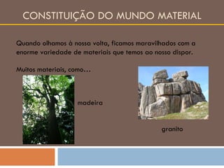 CONSTITUIÇÃO DO MUNDO MATERIAL Quando olhamos à nossa volta, ficamos maravilhados com a enorme variedade de materiais que temos ao nosso dispor. Muitos materiais, como… madeira granito 