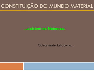 CONSTITUIÇÃO DO MUNDO MATERIAL ...existem na Natureza. Outros materiais, como… 
