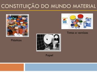 CONSTITUIÇÃO DO MUNDO MATERIAL Plásticos Tintas e vernizes Papel 