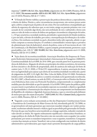 Art. 1º, caput

imprensa’.” (ADPF 130, Rel. Min. Ayres Britto, julgamento em 30‑4‑2009, Plenário, DJE de
6‑11‑2009.) No mesmo sentido: ADI 4.451‑MC‑REF, Rel. Min. Ayres Britto, julgamento
em 2‑9‑2010, Plenário, DJE de 1º‑7‑2011.
•• “O Estado de Direito viabiliza a preservação das práticas democráticas e, especialmente,
o direito de defesa. Direito a, salvo circunstâncias excepcionais, não sermos presos senão
após a efetiva comprovação da prática de um crime. Por isso usufruímos a tranquilidade que
advém da segurança de sabermos que, se um irmão, amigo ou parente próximo vier a ser
acusado de ter cometido algo ilícito, não será arrebatado de nós e submetido a ferros sem
antes se valer de todos os meios de defesa em qualquer circunstância à disposição de todos.
(...) O que caracteriza a sociedade moderna, permitindo o aparecimento do Estado moderno,
é, por um lado, a divisão do trabalho; por outro, a monopolização da tributação e da violên-
cia física. Em nenhuma sociedade na qual a desordem tenha sido superada, admite­‑se que
todos cumpram as mesmas funções. O combate à criminalidade é missão típica e privativa
da administração (não do Judiciário), através da polícia, como se lê nos incisos do art. 144
da Constituição, e do Ministério Público, a quem compete, privativamente, promover a ação
penal pública (art. 129, I).” (HC 95.009, Rel. Min. Eros Grau, julgamento em 6‑11‑2008,
Plenário, DJE de 19‑12‑2008.)
•• “Ação direta de inconstitucionalidade: Associação Brasileira das Empresas de Trans-
porte Rodoviário Intermunicipal, Interestadual e Internacional de Passageiros (ABRATI).
Constitucionalidade da Lei 8.899, de 29‑6‑1994, que concede passe livre às pessoas porta-
doras de deficiência. Alegação de afronta aos princípios da ordem econômica, da isonomia,
da livre iniciativa e do direito de propriedade, além de ausência de indicação de fonte de
custeio (arts. 1º, IV; 5º, XXII; e 170 da CF): improcedência. A autora, associação de classe,
teve sua legitimidade para ajuizar ação direta de inconstitucionalidade reconhecida a partir
do julgamento da ADI 3.153‑AgR, Rel. Min. Celso de Mello, DJ de 9‑9‑2005. Pertinência
temática entre as finalidades da autora e a matéria veiculada na lei questionada reconhecida.
Em 30‑3‑2007, o Brasil assinou, na sede da ONU, a Convenção sobre os Direitos das Pessoas
com Deficiência, bem como seu Protocolo Facultativo, comprometendo­‑se a implementar
medidas para dar efetividade ao que foi ajustado. A Lei 8.899/1994 é parte das políticas públi-
cas para inserir os portadores de necessidades especiais na sociedade e objetiva a igualdade
de oportunidades e a humanização das relações sociais, em cumprimento aos fundamentos
da República de cidadania e dignidade da pessoa humana, o que se concretiza pela definição
de meios para que eles sejam alcançados.” (ADI 2.649, Rel. Min. Cármen Lúcia, julgamento
em 8‑5‑2008, Plenário, DJE de 17‑10‑2008.)
•• “Segundo a nova redação acrescentada ao Ato das Disposições Constitucionais Gerais
e Transitórias da Constituição de Mato Grosso do Sul, introduzida pela EC 35/2006, os
ex­‑governadores sul­‑mato­‑grossenses que exerceram mandato integral, em ‘caráter perma-
nente’, receberiam subsídio mensal e vitalício, igual ao percebido pelo governador do Estado.
Previsão de que esse benefício seria transferido ao cônjuge supérstite, reduzido à metade do
valor devido ao titular. No vigente ordenamento republicano e democrático brasileiro, os
cargos políticos de chefia do Poder Executivo não são exercidos nem ocupados ‘em caráter
permanente’, por serem os mandatos temporários e seus ocupantes, transitórios. Conquanto
a norma faça menção ao termo ‘benefício’, não se tem configurado esse instituto de direito
administrativo e previdenciário, que requer atual e presente desempenho de cargo público.

                                                                                             14
 