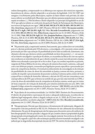 Art. 5º, XXXVI

ordem demográfica, compensando­‑se as diferenças nos repasses dos exercícios seguintes.
Inexistência de ofensa a direito adquirido e ao princípio da legalidade. A LC 91/1997 não
assegura o recebimento, pelos Municípios, sujeitos ao fator redutor nela previsto, de valor
nunca inferior ao recebido pelo Município que, em idêntico patamar populacional, não esteja
sujeito ao redutor. (...) Não há ofensa a direito adquirido e ao princípio da legalidade no ato do
TCU que aplicou redutor ao coeficiente da quota do Fundo de Participação dos Municípios,
nos termos da legislação em vigor.” (MS 26.469, MS 26.479, MS 26.489 e MS 26.499, Rel.
Min. Eros Grau, julgamento 22‑11‑2007, Plenário, DJE de 28‑3‑2008.) No mesmo sentido:
MS 26.471‑AgR e MS 26.491‑AgR, Rel. Min. Ricardo Lewandowski, julgamento em
25‑6‑2008; MS 23.399, Rel. Min. Ellen Gracie, julgamento em 31‑10‑2001, Plenário, DJ de
14‑12‑2001. Vide: MS 26.236‑AgR, Rel. Min. Joaquim Barbosa, julgamento em 1º‑7‑2009,
Plenário, DJE de 21‑8‑2009; MS 26.464, MS 26.474, MS 26.484 e MS 26.494, Rel. Min.
Cármen Lúcia, julgamento em 7‑4‑2008, Plenário, DJE de 16‑5‑2008; MS 27.224‑AgR,
Rel. Min. Eros Grau, julgamento em 20‑8‑2009, Plenário, DJE de 25‑9‑2009.
•• “Na presente ação, a impetrante sustenta, basicamente, que a ordem deve ser concedida,
pois a) a decisão proferida pelo STJ afrontaria a coisa julgada, e b) o paciente estaria sendo
processado por fato cuja extinção da punibilidade já teria sido reconhecida. Entretanto, não
obstante a decisão que declarou extinta a punibilidade em favor do paciente (...) – ser suscetí-
vel ao trânsito em julgado e à produção de efeitos, as circunstâncias fáticas do caso em espécie
não conduzem ao entendimento de que o direito estatal de acusar exercido perante a Justiça
Militar teria afrontado o princípio do ne bis in idem. É que, na conduta imputada ao paciente,
sargento da Polícia Militar, há em tese, infrações de natureza funcional e castrense, cada qual
com a sua definição própria, censuradas por legislações penais específicas e processadas por
juízos de competências distintas. O eventual reconhecimento da coisa julgada ou da extinção
da punibilidade do crime de abuso de autoridade na Justiça comum não teria, portanto, o
condão de impedir o processamento do paciente na Justiça Castrense pelos crimes de lesão
corporal leve e violação de domicílio. Ademais, a decisão do STJ está em consonância com
a jurisprudência do STF, que se firmou no sentido de que, por não estar inserido no CPM, o
crime de abuso de autoridade seria de competência da Justiça comum, sendo que os crimes
de lesão corporal e de violação de domicílio, por estarem estabelecidos nos arts. 209 e 226
daquele Código, seriam da competência da Justiça Castrense.” (HC 92.912, voto da Rel. Min.
Cármen Lúcia, julgamento em 20‑11‑2007, Primeira Turma, DJ de 19‑12‑2007.)
•• “Ação direta de inconstitucionalidade. Lei 10.826/2003. Estatuto do Desarmamento.
O direito do proprietário à percepção de justa e adequada indenização, reconhecida no
diploma legal impugnado, afasta a alegada violação ao art. 5º, XXII, da CF, bem como ao
ato jurídico perfeito e ao direito adquirido.” (ADI 3.112, Rel. Min. Ricardo Lewandowski,
julgamento em 2‑5‑2007, Plenário, DJ de 26‑10‑2007.)
•• “Desapropriação. Decisão que determinou o levantamento de indenização. Alegação de
desrespeito à decisão proferida no RE 52.331. Preliminar de não cabimento da reclamação.
Afastamento. Na ação de desapropriação não há espaço para discussões acerca do senhorio do
bem desapropriado. Daí não proceder a alegação de que a matéria alusiva à propriedade da gleba
desapropriada está protegida pelo manto da coisa julgada material. Inocorrência do óbice da
Súmula 734, segundo a qual ‘não cabe reclamação quando já houver transitado em julgado o ato
judicial que se alega tenha desrespeitado decisão do STF’. No mérito, há desrespeito à decisão

                                                                                              185
 