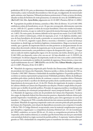 Art. 5º, XXXVI

proferida no RE 52.331, pois, ao determinar o levantamento dos valores complementares pelos
interessados, o juízo reclamado desconsiderou o fato de que, no julgamento do mencionado
apelo extremo, este Supremo Tribunal proclamou pertencerem à União as terras devolutas
situadas na faixa de fronteira do oeste paranaense, na extensão de cerca de 250.000 hectares.”
(Rcl 3.437, Rel. Min. Ayres Britto, julgamento em 18‑10‑2007, Plenário, DJE de 2‑5‑2008.)
•• “A propósito do pedido de liminar, assinalou o Min. Néri da Silveira: ‘A Lei 9.140/1995
estabeleceu ordem de beneficiários, no art. 10, que não corresponde, efetivamente, à prevista
no art. 1.603 do CC, quanto à ordem da vocação hereditária. Disso não resulta inconstitu-
cionalidade da norma, eis que se cuida de lei especial da mesma hierarquia da anterior (CC,
art. 1.603). De outra parte, do sistema definido na lei especial em exame (Lei 9.140/1995)
não cabe conferir à indenização, a título de reparação, ut art. 11 do diploma aludido, natu-
reza de bem hereditário, de tal modo a pretender­‑se caracterizada hipótese de incidência
do art. 1.572 do CC, segundo o qual, aberta a sucessão, o domínio e a posse da herança
transmitem­‑se, desde logo, aos herdeiros legítimos e testamentários. Alega­‑se na inicial, nesse
sentido, que o genitor da impetrante faleceu em data posterior ao desaparecimento de seu
irmão, disso decorrendo o direito da requerente, por via de sucessão (CC, art. 1.603), ao valor
indenizatório mencionado, com preferência à esposa do desaparecido à época, (...). Porque
não se cuida de matéria regida pelas regras civis de sucessão, não tenho, destarte, que a Lei
9.140/1995, em dispondo, como o fez, em seu art. 10, haja ofendido o art. 5º, XXXVI, da
Constituição.’ As demais alegações da impetrante, tendo em vista o seu caráter controvertido,
não podem ser examinadas no âmbito do mandado de segurança. Nesses termos, o meu voto
é pelo indeferimento do writ.” (MS 22.879, voto do Rel. Min. Gilmar Mendes, julgamento
em 2‑4‑2007, Plenário, DJ de 10‑8‑2007.)
•• “Mandado de segurança impetrado pelo Partido dos Democratas (DEM) contra ato
do presidente da Câmara dos Deputados. Natureza jurídica e efeitos da decisão do TSE na
Consulta 1.398/2007. Natureza e titularidade do mandato legislativo. Os partidos políticos e
os eleitos no sistema representativo proporcional. Fidelidade partidária. Efeitos da desfiliação
partidária pelo eleito: perda do direito de continuar a exercer o mandato eletivo. Distinção
entre sanção por ilícito e sacrifício do direito por prática lícita e juridicamente consequente.
Impertinência da invocação do art. 55 da CR. Direito do impetrante de manter o número
de cadeiras obtidas na Câmara dos Deputados nas eleições. Direito à ampla defesa do parla-
mentar que se desfilie do partido político. Princípio da segurança jurídica e modulação dos
efeitos da mudança de orientação jurisprudencial: marco temporal fixado em 27‑3‑2007.
(...) Mandado de segurança contra ato do presidente da Câmara dos Deputados. Vacância
dos cargos de deputado federal dos litisconsortes passivos, deputados federais eleitos pelo
partido impetrante e transferidos, por vontade própria, para outra agremiação no curso do
mandato. (...) Resposta do TSE a consulta eleitoral não tem natureza jurisdicional nem efeito
vinculante. Mandado de segurança impetrado contra ato concreto praticado pelo presidente
da Câmara dos Deputados, sem relação de dependência necessária com a resposta à Consulta
1.398 do TSE. O Código Eleitoral, recepcionado como lei material complementar na parte
que disciplina a organização e a competência da Justiça Eleitoral (art. 121 da Constituição
de 1988), estabelece, no inciso XII do art. 23, entre as competências privativas do TSE
‘responder, sobre matéria eleitoral, às consultas que lhe forem feitas em tese por autoridade
com jurisdição federal ou órgão nacional de partido político’. A expressão ‘matéria eleitoral’
garante ao TSE a titularidade da competência para se manifestar em todas as consultas que

                                                                                             186
 