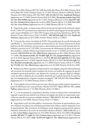 Art. 5º, XXXVI

Plenário, 8‑8‑2001, Pertence, RTJ 178/1090; Inq 2.044‑QO, Pleno, 29‑9‑2004, Pertence, DJ de
28‑10‑2004; HC 75.907, Primeira Turma, 11‑11‑1997, Pertence, DJ de 9‑4‑1999; HC 80.263,
Plenário, 20‑2‑2003, Galvão, RTJ 186/1040.” (HC 83.346, Rel. Min. Sepúlveda Pertence,
julgamento em 17‑5‑2005, Primeira Turma, DJ de 19‑8‑2005.) No mesmo sentido: Inq 2.934,
Rel. Min. Dias Toffoli, julgamento em 25‑11‑2011, Plenário, DJE de 22‑2‑1011; Inq 2.607-QO,
Rel. Min. Cármen Lúcia, julgamento em 26‑6‑2008, Plenário, DJE de 12‑9‑2008; Pet 4.420,
Rel. Min. Cezar Peluso, julgamento em 19‑12‑2008, Plenário, DJE de 13‑2‑2009.
•• “Imposto de renda: as empresas que obtiveram isenção do imposto de renda pelo regime
do DL 1.564/1977 possuíam mera expectativa de direito à prorrogação da isenção questio-
nada, cuja possibilidade a Lei 7.450/1985 revogou, antes que fosse deferida (v.g., RE 22.749,
Primeira Turma, Ellen Gracie, DJ de 2‑8‑2002).” (RE 269.266‑AgR, Rel. Min. Sepúlveda
Pertence, julgamento em 26‑4‑2005, Primeira Turma, DJ de 13‑5‑2005.)
•• “Correção das contas vinculadas do FGTS. Desconsideração do acordo firmado pelo
trabalhador. (...) Inconstitucionalidade do Enunciado 21 das Turmas Recursais da Seção
Judiciária do Rio de Janeiro, que preconiza a desconsideração de acordo firmado pelo tra-
balhador e previsto na LC 110/2001. Caracterização de afastamento, de ofício, de ato jurí-
dico perfeito e acabado. Ofensa ao princípio inscrito no art. 5º, XXXVI, do Texto Consti-
tucional.” (RE 418.918, Rel. Min. Ellen Gracie, julgamento em 30‑3‑2005, Plenário, DJ de
1º‑7‑2005.) No mesmo sentido: AI 743.686‑AgR, Rel. Min. Joaquim Barbosa, julgamento
em 31‑8‑2010, Segunda Turma, DJE de 1º‑10‑2010; RE 422.410‑AgR‑ED, Rel. Min. Eros
Grau, julgamento em 27‑4‑2010, Segunda Turma, DJE de 21‑5‑2010; AI 701.414‑AgR, Rel.
Min. Ricardo Lewandowski, julgamento em 17‑3‑2009, Primeira Turma, DJE de 17‑4‑2009;
AC 272‑MC, Rel. Min. Ellen Gracie, julgamento em 6‑10‑2004, Plenário, DJ de 25‑2‑2005.
•• “Sob pena de ofensa à garantia constitucional da coisa julgada, não pode tribunal eleitoral,
sob invocação do chamado efeito translativo do recurso, no âmbito de cognição do que foi
interposto apenas pelo prefeito, cujo diploma foi cassado, por captação ilegal de sufrágio,
cassar de ofício o diploma do vice­‑prefeito absolvido por capítulo decisório da sentença
que, não impugnado por ninguém, transitou em julgado.” (AC 112, Rel. Min. Cezar Peluso,
julgamento em 1º‑12‑2004, Plenário, DJ de 4‑2‑2005.)
•• “Coisa julgada: não ocorrência, por isso que a decisão que manda arquivar inquérito ou
peças de informação não causa preclusão. Súmula 524/STF.” (Inq 1.769, Rel. Min. Carlos
Velloso, julgamento em 1º‑12‑2004, Plenário, DJ de 3‑6‑2005.)
•• “(...) em se tratando de competência absoluta, mostra­‑se equivocado o entendimento
segundo o qual decisão judicial com trânsito em julgado não pode ser reapreciada, espe-
cialmente quando caracterizar nulidade absoluta.” (RE 429.171, Rel. Min. Ayres Britto,
julgamento em 14‑9‑2004, Primeira Turma, DJ de 11‑2‑2005.)
•• “Seguridade social. Servidor público. Vencimentos. Proventos de aposentadoria e pen-
sões. Sujeição à incidência de contribuição previdenciária. Ofensa a direito adquirido no ato
de aposentadoria. Não ocorrência. Contribuição social. Exigência patrimonial de natureza
tributária. Inexistência de norma de imunidade tributária absoluta.” (ADI 3.105, Rel. p/ o
ac. Min. Cezar Peluso, julgamento em 18‑8‑2004, Plenário, DJ de 18‑2‑2005.) No mesmo
sentido: RE 602.771‑AgR, Rel. Min Cármen Lúcia, julgamento em 15‑2‑2011, Primeira
Turma, DJE de 18‑3‑2011. Vide: AI 594.104‑AgR, Rel. Min. Ellen Gracie, julgamento em

                                                                                           195
 