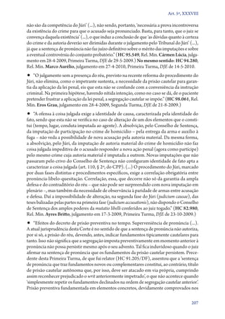 Art. 5º, XXXVIII

não são da competência do Júri’ (...), não sendo, portanto, ‘necessária a prova incontroversa
da existência do crime para que o acusado seja pronunciado. Basta, para tanto, que o juiz se
convença daquela existência’ (...), o que induz a conclusão de que ‘as dúvidas quanto à certeza
do crime e da autoria deverão ser dirimidas durante o julgamento pelo Tribunal do Júri’ (...),
já que a sentença de pronúncia não faz juízo definitivo sobre o mérito das imputações e sobre
a eventual controvérsia do conjunto probatório.” (HC 95.549, Rel. Min. Cármen Lúcia, julga-
mento em 28‑4‑2009, Primeira Turma, DJE de 29‑5‑2009.) No mesmo sentido: HC 94.280,
Rel. Min. Marco Aurélio, julgamento em 27‑4‑2010, Primeira Turma, DJE de 14‑5‑2010.
•• “O julgamento sem a presença do réu, previsto na recente reforma do procedimento do
Júri, não elimina, como o impetrante sustenta, a necessidade da prisão cautelar para garan-
tia da aplicação da lei penal, eis que esta não se confunde com a conveniência da instrução
criminal. Na primeira hipótese, havendo nítida intenção, como no caso se dá, de o paciente
pretender frustrar a aplicação da lei penal, a segregação cautelar se impõe.” (HC 98.061, Rel.
Min. Eros Grau, julgamento em 28‑4‑2009, Segunda Turma, DJE de 21‑8‑2009.)
•• “A ofensa à coisa julgada exige a identidade de causa, caracterizada pela identidade do
fato, sendo que esta não se verifica no caso de alteração de um dos elementos que o consti-
tui (tempo, lugar, conduta imputada ao agente). A absolvição, pelo Conselho de Sentença,
da imputação de participação no crime de homicídio – pela entrega da arma e auxílio à
fuga – não veda a possibilidade de nova acusação pela autoria material. Da mesma forma,
a absolvição, pelo Júri, da imputação de autoria material do crime de homicídio não faz
coisa julgada impeditiva de o acusado responder a nova ação penal (agora como partícipe)
pelo mesmo crime cuja autoria material é imputada a outrem. Novas imputações que não
passaram pelo crivo do Conselho de Sentença não configuram identidade de fato apta a
caracterizar a coisa julgada (art. 110, § 2º, do CPP). (...) O procedimento do Júri, marcado
por duas fases distintas e procedimentos específicos, exige a correlação obrigatória entre
pronúncia­‑libelo­‑quesitação. Correlação, essa, que decorre não só da garantia da ampla
defesa e do contraditório do réu – que não pode ser surpreendido com nova imputação em
plenário –, mas também da necessidade de observância à paridade de armas entre acusação
e defesa. Daí a impossibilidade de alteração, na segunda fase do Júri (judicium causae), das
teses balizadas pelas partes na primeira fase (judicium accusationis), não dispondo o Conselho
de Sentença dos amplos poderes da mutatio libelli conferidos ao juiz togado.” (HC 82.980,
Rel. Min. Ayres Britto, julgamento em 17‑3‑2009, Primeira Turma, DJE de 23‑10‑2009.)
•• “Efeitos do decreto de prisão preventiva no tempo. Superveniência de pronúncia (...).
A atual jurisprudência desta Corte é no sentido de que a sentença de pronúncia não autoriza,
por si só, a prisão do réu, devendo, antes, indicar fundamentos tipicamente cautelares para
tanto. Isso não significa que a segregação imposta preventivamente em momento anterior à
pronúncia não possa persistir mesmo após o seu advento. Tal fica induvidoso quando o juiz
afirmar na sentença de pronúncia que os fundamentos da prisão cautelar persistem. Prece-
dente desta Primeira Turma, de que fui relator (HC 91.205/DF), assentou que a ‘sentença
de pronúncia que traz fundamentos novos ou complementares constitui, ao contrário, título
de prisão cautelar autônoma que, por isso, deve ser atacado em via própria, cumprindo
assim reconhecer prejudicado o writ anteriormente impetrado’, o que não acontece quando
‘simplesmente repetir os fundamentos declinados na ordem de segregação cautelar anterior’.
Prisão preventiva fundamentada em elementos concretos, devidamente comprovados nos

                                                                                           207
 