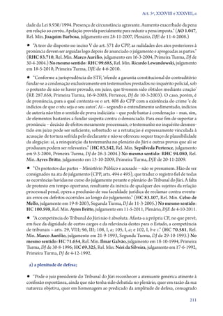 Art. 5º, XXXVIII e XXXVIII, a

dade da Lei 8.930/1994. Presença de circunstância agravante. Aumento exacerbado da pena
em relação ao corréu. Apelação provida parcialmente para reduzir a pena imposta.” (AO 1.047,
Rel. Min. Joaquim Barbosa, julgamento em 28‑11‑2007, Plenário, DJE de 11‑4‑2008.)
•• “A teor do disposto no inciso V do art. 571 do CPP, as nulidades dos atos posteriores à
pronúncia devem ser arguidas logo depois de anunciado o julgamento e apregoadas as partes.”
(RHC 83.710, Rel. Min. Marco Aurélio, julgamento em 16‑3‑2004, Primeira Turma, DJ de
30‑4‑2004.) No mesmo sentido: RHC 99.685, Rel. Min. Ricardo Lewandowski, julgamento
em 18‑5‑2010, Primeira Turma, DJE de 4‑6‑2010.
•• “Conforme a jurisprudência do STF, ‘ofende a garantia constitucional do contraditório
fun­dar­‑se a condenação exclusivamente em testemunhos prestados no inquérito policial, sob
o pretexto de não se haver provado, em juízo, que tivessem sido obtidos mediante coação’
(RE 287.658, Primeira Turma, 16‑9‑2003, Pertence, DJ de 10‑3‑2003). O caso, porém, é
de pronúncia, para a qual contenta­‑se o art. 408 do CPP com a existência do crime ‘e de
indícios de que o réu seja o seu autor’. Aí – segundo o entendimento sedimentado, indícios
de autoria não têm o sentido de prova indiciária – que pode bastar à condenação – mas, sim,
de elementos bastantes a fundar suspeita contra o denunciado. Para esse fim de suportar a
pronúncia – decisão de efeitos meramente processuais, o testemunho no inquérito desmen-
tido em juízo pode ser suficiente, sobretudo se a retratação é expressamente vinculada à
acusação de tortura sofrida pelo declarante e não se ofereceu sequer traço de plausibilidade
da alegação: aí, a reinquirição da testemunha no plenário do Júri e outras provas que ali se
produzam podem ser relevantes.” (HC 83.542, Rel. Min. Sepúlveda Pertence, julgamento
em 9‑3‑2004, Primeira Turma, DJ de 26‑3‑2004.) No mesmo sentido: RHC 94.080, Rel.
Min. Ayres Britto, julgamento em 13‑10‑2009, Primeira Turma, DJE de 20‑11‑2009.
•• “Os protestos das partes – Ministério Público e acusado – não se presumem. Hão de ser
consignados na ata de julgamento (CPP, arts. 494 e 495), que traduz o registro fiel de todas
as ocorrências havidas no curso do julgamento perante o plenário do Tribunal do Júri. A falta
de protesto em tempo oportuno, resultante da inércia de qualquer dos sujeitos da relação
processual penal, opera a preclusão de sua faculdade jurídica de reclamar contra eventu-
ais erros ou defeitos ocorridos ao longo do julgamento.” (HC 83.107, Rel. Min. Celso de
Mello, julgamento em 19‑8‑2003, Segunda Turma, DJ de 11‑3‑2005.) No mesmo sentido:
HC 100.598, Rel. Min. Ayres Britto, julgamento em 11‑5‑2011, Plenário, DJE de 4‑10‑2011.
•• “A competência do Tribunal do Júri não é absoluta. Afasta­‑a a própria CF, no que prevê,
em face da dignidade de certos cargos e da relevância destes para o Estado, a competência
de tribunais – arts. 29, VIII; 96, III; 108, I, a; 105, I, a; e 102, I, b e c.” (HC 70.581, Rel.
Min. Marco Aurélio, julgamento em 21‑9‑1993, Segunda Turma, DJ de 29‑10‑1993.) No
mesmo sentido: HC 71.654, Rel. Min. Ilmar Galvão, julgamento em 18‑10‑1994, Primeira
Turma, DJ de 30‑8‑1996; HC 69.325, Rel. Min. Néri da Silveira, julgamento em 17‑6‑1992,
Primeira Turma, DJ de 4‑12‑1992.

 a) a plenitude de defesa;

•• “Pode o juiz presidente do Tribunal do Júri reconhecer a atenuante genérica atinente à
confissão espontânea, ainda que não tenha sido debatida no plenário, quer em razão da sua
natureza objetiva, quer em homenagem ao predicado da amplitude de defesa, consagrado

                                                                                            211
 