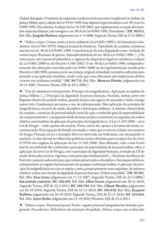 Art. 5º, XL

Ordem denegada. O instituto da suspensão condicional do processo é inaplicável no âmbito da
Justiça Militar após a edição da Lei 9.839/1999. Esse diploma legal introduziu o art. 90‑A na Lei
9.099/1995. Precedentes. A edição da Lei 10.259/2001, que regulamentou a criação dos juiza-
dos especiais federais, não revogou o art. 90‑A da Lei 9.099/1995. Precedente.” (HC 90.015,
Rel. Min. Joaquim Barbosa, julgamento em 1º‑4‑2008, Segunda Turma, DJE de 27‑6‑2008.)
•• “Habeas corpus. Crimes contra o meio ambiente (Lei 9.605/1998) e de loteamento clan-
destino (Lei 6.766/1979). Inépcia formal da denúncia. Tipicidade da conduta criminosa
inscrita no art. 40 da Lei 9.605/1998. Caracterização da área degradada como ‘unidade de
conservação’. Reexame de provas. Autoaplicabilidade do art. 40 da Lei 9.605/1998. (...) De
outra parte, não é possível subordinar a vigência do dispositivo legal em referência à edição
da Lei 9.985/2000 ou do Decreto 4.340/2002. O art. 40 da Lei 9.605/1998, independen-
temente das alterações inseridas pela Lei 9.985/2000 ou da regulamentação trazida pelo
Decreto 4.340/2002, possuía, já em sua redação original, densidade normativa suficiente para
permitir a sua aplicação imediata, sendo certo que essas alterações não implicaram abolitio
criminis em nenhuma medida.” (HC 89.735, Rel. Min. Menezes Direito, julgamento em
20‑11‑2007, Primeira Turma, DJE de 29‑2‑2008.)
•• “Uso de substância entorpecente. Princípio da insignificância. Aplicação no âmbito da
Justiça Militar. (...) Princípio da dignidade da pessoa humana. Paciente, militar, preso em
flagrante dentro da unidade militar, quando fumava um cigarro de maconha e tinha consigo
outros três. Condenação por posse e uso de entorpecentes. Não aplicação do princípio da
insignificância, em prol da saúde, disciplina e hierarquia militares. A mínima ofensividade
da conduta, a ausência de periculosidade social da ação, o reduzido grau de reprovabilidade
do comportamento e a inexpressividade da lesão jurídica constituem os requisitos de ordem
objetiva autorizadores da aplicação do princípio da insignificância. A Lei 11.343/2006 – nova
Lei de Drogas – veda a prisão do usuário. Prevê, contra ele, apenas a lavratura de termo cir-
cunstanciado. Preocupação do Estado em mudar a visão que se tem em relação aos usuários
de drogas. Punição severa e exemplar deve ser reservada aos traficantes, não alcançando os
usuários. A estes devem ser oferecidas políticas sociais eficientes para recuperá­‑los do vício.
O STM não cogitou da aplicação da Lei 11.343/2006. Não obstante, cabe a esta Corte
fazê­‑lo, incumbindo­‑lhe confrontar o princípio da especialidade da lei penal militar, óbice à
aplicação da nova Lei de Drogas, com o princípio da dignidade humana, arrolado na CB de
modo destacado, incisivo, vigoroso, como princípio fundamental (...) Exclusão das fileiras do
Exército: punição suficiente para que restem preservadas a disciplina e hierarquia militares,
indispensáveis ao regular funcionamento de qualquer instituição militar. A aplicação do prin-
cípio da insignificância no caso se impõe; a uma, porque presentes seus requisitos, de natureza
objetiva; a duas, em virtude da dignidade da pessoa humana. Ordem concedida.” (HC 92.961,
Rel. Min. Eros Grau, julgamento em 11‑12‑2007, Segunda Turma, DJE de 22‑2‑2008.)
Em sentido contrário: HC 105.695, Rel. Min. Ellen Gracie, julgamento em 30‑11‑2010,
Segunda Turma, DJE de 22‑2‑2011; HC 104.784, Rel. Min. Gilmar Mendes, julgamento
em 26‑10‑2010, Segunda Turma, DJE de 22‑11‑2010; HC 104.838, Rel. Min. Joaquim
Barbosa, julgamento em 26‑10‑2010, Segunda Turma, DJE de 22‑11‑2010; HC 103.684,
Rel. Min. Ayres Britto, julgamento em 21‑10‑2010, Plenário, DJE de 13‑4‑2011.
•• “Habeas corpus. Processual penal. Prisão: regime prisional integralmente fechado: pro-
gressão. Precedentes. Deficiência da instrução do pedido. Habeas corpus não conhecido.

                                                                                             227
 