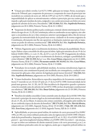 Art. 5º, XL

•• “Citação por edital e revelia: Lei 9.271/1996: aplicação no tempo. Firme, na jurispru-
dência do Tribunal, que a suspensão do processo e a suspensão do curso da prescrição são
incindíveis no contexto do novo art. 366 do CPP (cf. Lei 9.271/1996), de tal modo que a
impossibilidade de aplicar­‑se retroativamente a relativa à prescrição, por seu caráter penal,
impede a aplicação imediata da outra, malgrado o seu caráter processual, aos feitos em curso
quando do advento da lei nova. Precedentes.” (HC 83.864, Rel. Min. Sepúlveda Pertence,
julgamento em 20‑4‑2004, Primeira Turma, DJ de 21‑5‑2004.)
•• “Suspensão de direitos políticos pela condenação criminal: direito intertemporal. À inci-
dência da regra do art. 15, III, da Constituição, sobre os condenados na sua vigência, não cabe
opor a circunstância de ser o fato criminoso anterior à promulgação dela a fim de invocar
a garantia da irretroatividade da lei penal mais severa: cuidando­‑se de norma originária da
Constituição, obviamente não lhe são oponíveis as limitações materiais que nela se impu-
seram ao poder de reforma constitucional.” (RE 418.876, Rel. Min. Sepúlveda Pertence,
julgamento em 30‑3‑2004, Primeira Turma, DJ de 4‑6‑2004.)
•• “Tributo. Pagamento após o recebimento da denúncia. Extinção da punibilidade. Decre-
tação. Habeas corpus concedido de ofício para tal efeito. Aplicação retroativa do art. 9º da Lei
federal 10.684/2003, c/c o art. 5º, XL, da CF e o art. 61 do CPP. O pagamento do tributo,
a qualquer tempo, ainda que após o recebimento da denúncia, extingue a punibilidade do
crime tributário.” (HC 81.929, Rel. p/ o ac. Min. Cezar Peluso, julgamento em 16‑12‑2003,
Primeira Turma, DJ de 27‑2‑2004.) No mesmo sentido: HC 85.643, Rel. Min. Cezar Peluso,
julgamento em 30‑5‑2006, Primeira Turma, DJ de 1º‑9‑2006.
•• “Extradição: lei ou tratado: aplicabilidade imediata. As normas extradicionais, legais ou
convencionais, não constituem lei penal, não incidindo, em consequência, a vedação cons-
titucional de aplicação a fato anterior da legislação penal menos favorável.” (Ext 864, Rel.
Min. Sepúlveda Pertence, julgamento em 18‑6‑2003, Plenário, DJ de 29‑8‑2003.)
•• “Crimes hediondos. Reincidência específica impeditiva do livramento condicional.
Inciso V inserido no art. 83 do CP pelo art. 5º da Lei 8.072/1990. Irretroatividade da lei
penal mais gravosa. Art. 5º, XL, da CF. Não incidência do dispositivo quando o primeiro
crime foi cometido antes do advento da Lei 8.072/1990, em face do princípio constitucional
em referência.” (RE 304.385, Rel. Min. Ilmar Galvão, julgamento em 23‑10‑2001, Primeira
Turma, DJ de 22‑2‑2002.)
•• “Benefício de indulto concedido. Crime cometido antes da edição da Lei 8.930/1994. Não
invocável o princípio da reserva legal ou da irretroatividade da lei penal mais severa, a teor
do art. 5º, XL, da Lei Maior. A natureza dos crimes cometidos, abrangidos pelo indulto, há
de ser conferida à época do decreto do benefício.” (RE 274.265, Rel. Min. Néri da Silveira,
julgamento em 14‑8‑2001, Segunda Turma, DJ de 19‑10‑2001.) Vide: HC 101.238, Rel.
Min. Eros Grau, julgamento em 2‑2‑2010, Segunda Turma, DJE de 21‑5‑2010.
•• “Aplicabilidade, ao processo penal militar, do instituto do sursis processual (Lei 9.099/
1995, art. 89), nos crimes militares praticados antes da vigência da Lei 9.839/1999. Ultrativi-
dade da lei penal benéfica. Imposição constitucional (CF, art. 5º, XL). A Lei 9.839/1999 (lex
gravior) – que torna inaplicável à Justiça Militar a Lei 9.099/1995 (lex mitior) – não alcança,
no que se refere aos institutos de direito material (como o do sursis processual, p. ex.), os
crimes militares praticados antes de sua vigência, ainda que o inquérito policial militar ou

                                                                                            230
 