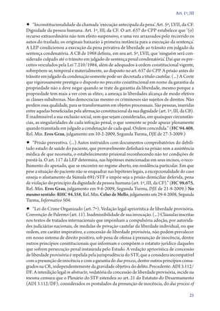 Art. 1º, III

•• “Inconstitucionalidade da chamada ‘execução antecipada da pena’. Art. 5º, LVII, da CF.
Dignidade da pessoa humana. Art. 1º, III, da CF. O art. 637 do CPP estabelece que ‘(o)
recurso extraordinário não tem efeito suspensivo, e uma vez arrazoados pelo recorrido os
autos do traslado, os originais baixarão à primeira instância para a execução da sentença’.
A LEP condicionou a execução da pena privativa de liberdade ao trânsito em julgado da
sentença condenatória. A CB de 1988 definiu, em seu art. 5º, LVII, que ‘ninguém será con-
siderado culpado até o trânsito em julgado de sentença penal condenatória’. Daí que os pre-
ceitos veiculados pela Lei 7.210/1984, além de adequados à ordem constitucional vigente,
sobrepõem­‑se, temporal e materialmente, ao disposto no art. 637 do CPP. A prisão antes do
trânsito em julgado da condenação somente pode ser decretada a título cautelar. (...) A Corte
que vigorosamente prestigia o disposto no preceito constitucional em nome da garantia da
propriedade não a deve negar quando se trate da garantia da liberdade, mesmo porque a
propriedade tem mais a ver com as elites; a ameaça às liberdades alcança de modo efetivo
as classes subalternas. Nas democracias mesmo os criminosos são sujeitos de direitos. Não
perdem essa qualidade, para se transformarem em objetos processuais. São pessoas, inseridas
entre aquelas beneficiadas pela afirmação constitucional da sua dignidade (art. 1º, III, da CB).
É inadmissível a sua exclusão social, sem que sejam consideradas, em quaisquer circunstân-
cias, as singularidades de cada infração penal, o que somente se pode apurar plenamente
quando transitada em julgado a condenação de cada qual. Ordem concedida.” (HC 94.408,
Rel. Min. Eros Grau, julgamento em 10‑2‑2009, Segunda Turma, DJE de 27‑3‑2009.)
•• “Prisão preventiva. (...) Autos instruídos com documentos comprobatórios do debili-
tado estado de saúde do paciente, que provavelmente definhará na prisão sem a assistência
médica de que necessita, o estabelecimento prisional reconhecendo não ter condições de
prestá­‑la. O art. 117 da LEP determina, nas hipóteses mencionadas em seus incisos, o reco-
lhimento do apenado, que se encontre no regime aberto, em residência particular. Em que
pese a situação do paciente não se enquadrar nas hipóteses legais, a excepcionalidade do caso
enseja o afastamento da Súmula 691/STF e impõe seja a prisão domiciliar deferida, pena
de violação do princípio da dignidade da pessoa humana (art. 1º, III, da CF).” (HC 98.675,
Rel. Min. Eros Grau, julgamento em 9‑6‑2009, Segunda Turma, DJE de 21‑8‑2009.) No
mesmo sentido: RHC 94.358, Rel. Min. Celso de Mello, julgamento em 29‑4‑2008, Segunda
Turma, Informativo 504.
•• “Lei do Crime Organizado (art. 7º). Vedação legal apriorística de liberdade provisória.
Convenção de Palermo (art. 11). Inadmissibilidade de sua invocação. (...) Cláusulas inscritas
nos textos de tratados internacionais que imponham a compulsória adoção, por autorida-
des judiciárias nacionais, de medidas de privação cautelar da liberdade individual, ou que
vedem, em caráter imperativo, a concessão de liberdade provisória, não podem prevalecer
em nosso sistema de direito positivo, sob pena de ofensa à presunção de inocência, dentre
outros princípios constitucionais que informam e compõem o estatuto jurídico daqueles
que sofrem persecução penal instaurada pelo Estado. A vedação apriorística de concessão
de liberdade provisória é repelida pela jurisprudência do STF, que a considera incompatível
com a presunção de inocência e com a garantia do due process, dentre outros princípios consa-
grados na CR, independentemente da gravidade objetiva do delito. Precedente: ADI 3.112/
DF. A interdição legal in abstracto, vedatória da concessão de liberdade provisória, incide na
mesma censura que o Plenário do STF estendeu ao art. 21 do Estatuto do Desarmamento
(ADI 3.112/DF), considerados os postulados da presunção de inocência, do due process of

                                                                                              25
 