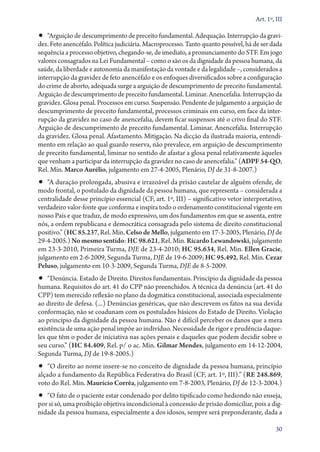 Art. 1º, III

•• “Arguição de descumprimento de preceito fundamental. Adequação. Interrupção da gravi-
dez. Feto anencéfalo. Política judiciária. Macroprocesso. Tanto quanto possível, há de ser dada
sequência a processo objetivo, chegando­‑se, de imediato, a pronunciamento do STF. Em jogo
valores consagrados na Lei Fundamental – como o são os da dignidade da pessoa humana, da
saúde, da liberdade e autonomia da manifestação da vontade e da legalidade –, considerados a
interrupção da gravidez de feto anencéfalo e os enfoques diversificados sobre a configuração
do crime de aborto, adequada surge a arguição de descumprimento de preceito fundamental.
Arguição de descumprimento de preceito fundamental. Liminar. Anencefalia. Interrupção da
gravidez. Glosa penal. Processos em curso. Suspensão. Pendente de julgamento a arguição de
descumprimento de preceito fundamental, processos criminais em curso, em face da inter-
rupção da gravidez no caso de anencefalia, devem ficar suspensos até o crivo final do STF.
Arguição de descumprimento de preceito fundamental. Liminar. Anencefalia. Interrupção
da gravidez. Glosa penal. Afastamento. Mitigação. Na dicção da ilustrada maioria, entendi-
mento em relação ao qual guardo reserva, não prevalece, em arguição de descumprimento
de preceito fundamental, liminar no sentido de afastar a glosa penal relativamente àqueles
que venham a participar da interrupção da gravidez no caso de anencefalia.” (ADPF 54‑QO,
Rel. Min. Marco Aurélio, julgamento em 27‑­4‑2005, Plenário, DJ de 31‑8‑2007.)
•• “A duração prolongada, abusiva e irrazoável da prisão cautelar de alguém ofende, de
modo frontal, o postulado da dignidade da pessoa humana, que representa – considerada a
centralidade desse princípio essencial (CF, art. 1º, III) – significativo vetor interpretativo,
verdadeiro valor­‑fonte que conforma e inspira todo o ordenamento constitucional vigente em
nosso País e que traduz, de modo expressivo, um dos fundamentos em que se assenta, entre
nós, a ordem republicana e democrática consagrada pelo sistema de direito constitucional
positivo.” (HC 85.237, Rel. Min. Celso de Mello, julgamento em 17‑3‑2005, Plenário, DJ de
29‑4‑2005.) No mesmo sentido: HC 98.621, Rel. Min. Ricardo Lewandowski, julgamento
em 23‑3‑2010, Primeira Turma, DJE de 23‑4‑2010; HC 95.634, Rel. Min. Ellen Gracie,
julgamento em 2‑6‑2009, Segunda Turma, DJE de 19‑6‑2009; HC 95.492, Rel. Min. Cezar
Peluso, julgamento em 10‑3‑2009, Segunda Turma, DJE de 8‑5‑2009.
•• “Denúncia. Estado de Direito. Direitos fundamentais. Princípio da dignidade da pessoa
humana. Requisitos do art. 41 do CPP não preenchidos. A técnica da denúncia (art. 41 do
CPP) tem merecido reflexão no plano da dogmática constitucional, associada especialmente
ao direito de defesa. (...) Denúncias genéricas, que não descrevem os fatos na sua devida
conformação, não se coadunam com os postulados básicos do Estado de Direito. Violação
ao princípio da dignidade da pessoa humana. Não é difícil perceber os danos que a mera
existência de uma ação penal impõe ao indivíduo. Necessidade de rigor e prudência daque-
les que têm o poder de iniciativa nas ações penais e daqueles que podem decidir sobre o
seu curso.” (HC 84.409, Rel. p/ o ac. Min. Gilmar Mendes, julgamento em 14‑12‑2004,
Segunda Turma, DJ de 19­­‑8‑2005.)
•• “O direito ao nome insere­‑se no conceito de dignidade da pessoa humana, princípio
alçado a fundamento da República Federativa do Brasil (CF, art. 1º, III).” (RE 248.869,
voto do Rel. Min. Maurício Corrêa, julgamento em 7‑8‑2003, Plenário, DJ de 12‑3‑2004.)
•• “O fato de o paciente estar condenado por delito tipificado como hediondo não enseja,
por si só, uma proibição objetiva incondicional à concessão de prisão domiciliar, pois a dig-
nidade da pessoa humana, especialmente a dos idosos, sempre será preponderante, dada a

                                                                                             30
 