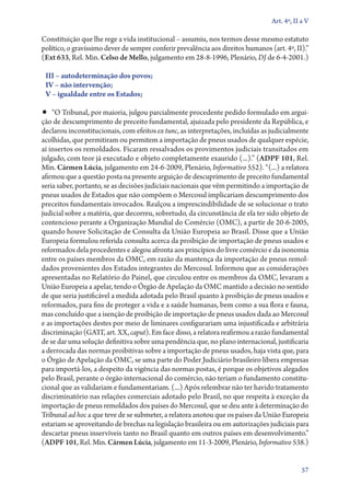 Art. 4º, II a V

Constituição que lhe rege a vida institucional – assumiu, nos termos desse mesmo estatuto
político, o gravíssimo dever de sempre conferir prevalência aos direitos humanos (art. 4º, II).”
(Ext 633, Rel. Min. Celso de Mello, julgamento em 28‑8‑1996, Plenário, DJ de 6‑4‑2001.)

 III – autodeterminação dos povos;
 IV – não intervenção;
 V – igualdade entre os Estados;

•• “O Tribunal, por maioria, julgou parcialmente procedente pedido formulado em argui-
ção de descumprimento de preceito fundamental, ajuizada pelo presidente da República, e
declarou inconstitucionais, com efeitos ex tunc, as interpretações, incluídas as judicialmente
acolhidas, que permitiram ou permitem a importação de pneus usados de qualquer espécie,
aí insertos os remoldados. Ficaram ressalvados os provimentos judiciais transitados em
julgado, com teor já executado e objeto completamente exaurido (...).” (ADPF 101, Rel.
Min. Cármen Lúcia, julgamento em 24‑6‑2009, Plenário, Informativo 552). “(...) a relatora
afirmou que a questão posta na presente arguição de descuprimento de preceito fundamental
seria saber, portanto, se as decisões judiciais nacionais que vêm permitindo a importação de
pneus usados de Estados que não compõem o Mercosul implicariam descumprimento dos
preceitos fundamentais invocados. Realçou a imprescindibilidade de se solucionar o trato
judicial sobre a matéria, que decorreu, sobretudo, da circunstância de ela ter sido objeto de
contencioso perante a Organização Mundial do Comércio (OMC), a partir de 20‑6‑2005,
quando houve Solicitação de Consulta da União Europeia ao Brasil. Disse que a União
Europeia formulou referida consulta acerca da proibição de importação de pneus usados e
reformados dela procedentes e alegou afronta aos princípios do livre comércio e da isonomia
entre os países membros da OMC, em razão da mantença da importação de pneus remol-
dados provenientes dos Estados integrantes do Mercosul. Informou que as considerações
apresentadas no Relatório do Painel, que circulou entre os membros da OMC, levaram a
União Europeia a apelar, tendo o Órgão de Apelação da OMC mantido a decisão no sentido
de que seria justificável a medida adotada pelo Brasil quanto à proibição de pneus usados e
reformados, para fins de proteger a vida e a saúde humanas, bem como a sua flora e fauna,
mas concluído que a isenção de proibição de importação de pneus usados dada ao Mercosul
e as importações destes por meio de liminares configurariam uma injustificada e arbitrária
discriminação (GATT, art. XX, caput). Em face disso, a relatora reafirmou a razão fundamental
de se dar uma solução definitiva sobre uma pendência que, no plano internacional, justificaria
a derrocada das normas proibitivas sobre a importação de pneus usados, haja vista que, para
o Órgão de Apelação da OMC, se uma parte do Poder Judiciário brasileiro libera empresas
para importá­‑los, a despeito da vigência das normas postas, é porque os objetivos alegados
pelo Brasil, perante o órgão internacional do comércio, não teriam o fundamento constitu-
cional que as validariam e fundamentariam. (...) Após relembrar não ter havido tratamento
discriminatório nas relações comerciais adotado pelo Brasil, no que respeita à exceção da
importação de pneus remoldados dos países do Mercosul, que se deu ante à determinação do
Tribunal ad hoc a que teve de se submeter, a relatora anotou que os países da União Europeia
estariam se aproveitando de brechas na legislação brasileira ou em autorizações judiciais para
descartar pneus inservíveis tanto no Brasil quanto em outros países em desenvolvimento.”
(ADPF 101, Rel. Min. Cármen Lúcia, julgamento em 11‑3‑2009, Plenário, Informativo 538.)


                                                                                              57
 