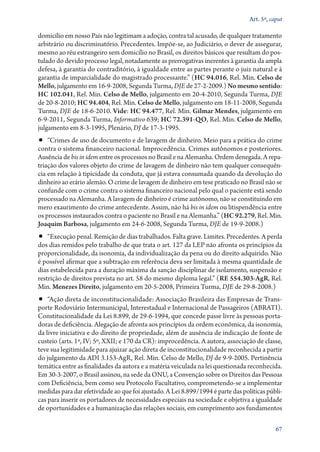 Art. 5º, caput

domicílio em nosso País não legitimam a adoção, contra tal acusado, de qualquer tratamento
arbitrário ou discriminatório. Precedentes. Impõe­‑se, ao Judiciário, o dever de assegurar,
mesmo ao réu estrangeiro sem domicílio no Brasil, os direitos básicos que resultam do pos-
tulado do devido processo legal, notadamente as prerrogativas inerentes à garantia da ampla
defesa, à garantia do contraditório, à igualdade entre as partes perante o juiz natural e à
garantia de imparcialidade do magistrado processante.” (HC 94.016, Rel. Min. Celso de
Mello, julgamento em 16‑9‑2008, Segunda Turma, DJE de 27‑2‑2009.) No mesmo sentido:
HC 102.041, Rel. Min. Celso de Mello, julgamento em 20‑4‑2010, Segunda Turma, DJE
de 20‑8‑2010; HC 94.404, Rel. Min. Celso de Mello, julgamento em 18‑11‑2008, Segunda
Turma, DJE de 18‑6‑2010. Vide: HC 94.477, Rel. Min. Gilmar Mendes, julgamento em
6‑9‑2011, Segunda Turma, Informativo 639; HC 72.391‑QO, Rel. Min. Celso de Mello,
julgamento em 8‑3‑1995, Plenário, DJ de 17‑3‑1995.
•• “Crimes de uso de documento e de lavagem de dinheiro. Meio para a prática do crime
contra o sistema financeiro nacional. Improcedência. Crimes autônomos e posteriores.
Ausência de bis in idem entre os processos no Brasil e na Alemanha. Ordem denegada. A repa-
triação dos valores objeto do crime de lavagem de dinheiro não tem qualquer consequên-
cia em relação à tipicidade da conduta, que já estava consumada quando da devolução do
dinheiro ao erário alemão. O crime de lavagem de dinheiro em tese praticado no Brasil não se
confunde com o crime contra o sistema financeiro nacional pelo qual o paciente está sendo
processado na Alemanha. A lavagem de dinheiro é crime autônomo, não se constituindo em
mero exaurimento do crime antecedente. Assim, não há bis in idem ou litispendência entre
os processos instaurados contra o paciente no Brasil e na Alemanha.” (HC 92.279, Rel. Min.
Joaquim Barbosa, julgamento em 24‑6‑2008, Segunda Turma, DJE de 19‑9‑2008.)
•• “Execução penal. Remição de dias trabalhados. Falta grave. Limites. Precedentes. A perda
dos dias remidos pelo trabalho de que trata o art. 127 da LEP não afronta os princípios da
proporcionalidade, da isonomia, da individualização da pena ou do direito adquirido. Não
é possível afirmar que a subtração em referência deva ser limitada à mesma quantidade de
dias estabelecida para a duração máxima da sanção disciplinar de isolamento, suspensão e
restrição de direitos prevista no art. 58 do mesmo diploma legal.” (RE 554.303‑AgR, Rel.
Min. Menezes Direito, julgamento em 20‑5‑2008, Primeira Turma, DJE de 29‑8‑2008.)
•• “Ação direta de inconstitucionalidade: Associação Brasileira das Empresas de Trans-
porte Rodoviário Intermunicipal, Interestadual e Internacional de Passageiros (ABRATI).
Constitucionalidade da Lei 8.899, de 29‑6‑1994, que concede passe livre às pessoas porta-
doras de deficiência. Alegação de afronta aos princípios da ordem econômica, da isonomia,
da livre iniciativa e do direito de propriedade, além de ausência de indicação de fonte de
custeio (arts. 1º, IV; 5º, XXII; e 170 da CR): improcedência. A autora, associação de classe,
teve sua legitimidade para ajuizar ação direta de inconstitucionalidade reconhecida a partir
do julgamento da ADI 3.153‑AgR, Rel. Min. Celso de Mello, DJ de 9‑9‑2005. Pertinência
temática entre as finalidades da autora e a matéria veiculada na lei questionada reconhecida.
Em 30‑3‑2007, o Brasil assinou, na sede da ONU, a Convenção sobre os Direitos das Pessoas
com Deficiência, bem como seu Protocolo Facultativo, comprometendo­‑se a implementar
medidas para dar efetividade ao que foi ajustado. A Lei 8.899/1994 é parte das políticas públi-
cas para inserir os portadores de necessidades especiais na sociedade e objetiva a igualdade
de oportunidades e a humanização das relações sociais, em cumprimento aos fundamentos

                                                                                             67
 