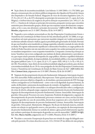 Art. 5º, caput

•• “Ação direta de inconstitucionalidade. Leis federais 11.169/2005 e 11.170/2005, que
alteram a remuneração dos servidores públicos integrantes dos Quadros de Pessoal da Câmara
dos Deputados e do Senado Federal. Alegações de vício de iniciativa legislativa (arts. 2º;
37, X; e 61, § 1º, II, a, da CF); desrespeito ao princípio da isonomia (art. 5º, caput, da Carta
Magna); e inobservância da exigência de prévia dotação orçamentária (art. 169, § 1º, da
CF). (...) Ausência de violação ao princípio da isonomia, porquanto normas que concedem
aumentos para determinados grupos, desde que tais reajustes sejam devidamente compen-
sados, se for o caso, não afrontam o princípio da isonomia.” (ADI 3.599, Rel. Min. Gilmar
Mendes, julgamento em 21‑5‑2007, Plenário, DJ de 14‑9‑2007.)
•• “Segundo a nova redação acrescentada ao Ato das Disposições Constitucionais Gerais e
Transitórias da Constituição de Mato Grosso do Sul, introduzida pela EC 35/2006, os ex­‑go­
ver­ a­ o­ es sul­‑mato­‑grossenses que exerceram mandato integral, em ‘caráter permanente’,
    nd r
receberiam subsídio mensal e vitalício, igual ao percebido pelo governador do Estado. Previsão
de que esse benefício seria transferido ao cônjuge supérstite, reduzido à metade do valor devido
ao titular. No vigente ordenamento republicano e democrático brasileiro, os cargos políticos de
chefia do Poder Executivo não são exercidos nem ocupados ‘em caráter permanente’, por serem
os mandatos temporários e seus ocupantes transitórios. Conquanto a norma faça menção ao
termo ‘benefício’, não se tem configurado esse instituto de direito administrativo e pre­vi­den­ciá­
rio, que requer atual e presente desempenho de cargo público. Afronta o equilíbrio federativo
e os princípios da igualdade, da impessoalidade, da moralidade pública e da responsabilidade
dos gastos públicos (arts. 1º; 5º, caput; 25, § 1º; 37, caput e XIII; 169, § 1º, I e II; e 195, § 5º,
da CR). Precedentes. Ação direta de inconstitucionalidade julgada procedente, para declarar
a inconstitucionalidade do art. 29‑A e seus parágrafos do Ato das Disposições Constitucionais
Gerais e Transitórias da Constituição do Estado de Mato Grosso do Sul.” (ADI 3.853, Rel.
Min. Cármen Lúcia, julgamento em 12‑9‑2007, Plenário, DJ de 26‑10‑2007.)
•• “Arguição de descumprimento de preceito fundamental. Adequação. Interrupção da gravi-
dez. Feto anencéfalo. Política judiciária. Macroprocesso. Tanto quanto possível, há de ser dada
sequência a processo objetivo, chegando­‑se, de imediato, a pronunciamento do STF. Em jogo
valores consagrados na Lei Fundamental – como o são os da dignidade da pessoa humana, da
saúde, da liberdade e autonomia da manifestação da vontade e da legalidade –, considerados a
interrupção da gravidez de feto anencéfalo e os enfoques diversificados sobre a configuração
do crime de aborto, adequada surge a arguição de descumprimento de preceito fundamental.
Arguição de descumprimento de preceito fundamental. Liminar. Anencefalia. Interrupção da
gravidez. Glosa penal. Processos em curso. Suspensão. Pendente de julgamento a arguição de
descumprimento de preceito fundamental, processos criminais em curso, em face da inter-
rupção da gravidez no caso de anencefalia, devem ficar suspensos até o crivo final do STF.
Arguição de descumprimento de preceito fundamental. Liminar. Anencefalia. Interrupção
da gravidez. Glosa penal. Afastamento. Mitigação. Na dicção da ilustrada maioria, entendi-
mento em relação ao qual guardo reserva, não prevalece, em arguição de descumprimento
de preceito fundamental, liminar no sentido de afastar a glosa penal relativamente àqueles
que venham a participar da interrupção da gravidez no caso de anencefalia.” (ADPF 54‑QO,
Rel. Min. Marco Aurélio, julgamento em 27‑4‑2005, Plenário, DJ de 31‑8‑2007.)
•• “Peculato e concussão. Exasperação da pena­‑base em virtude do cargo de delegado exer-
cido pelo paciente. Os crimes descritos nos arts. 312 e 316 do CP são delitos de mão própria;

                                                                                                  71
 