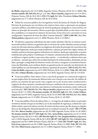 Art. 5º, caput

de Mello, julgamento em 12‑9‑2000, Segunda Turma, Plenário, DJ de 24‑11‑2000.) No
mesmo sentido: RE 368.564, Rel. p/ o ac. Min. Marco Aurélio, julgamento em 13‑4‑2011,
Primeira Turma, DJE de 10‑8‑2011; STA 175‑AgR, Rel. Min. Presidente Gilmar Mendes,
julgamento em 17‑3‑2010, Plenário, DJE de 30‑4‑2010.
•• “Edital de concurso público da Corregedoria­‑Geral de Justiça do Estado de Alagoas.
Previsão de pontuação aos servidores não estáveis, bem como a aprovação em qualquer
concurso público, sem diferenciação de nível de graduação, desiguala os concorrentes, em
ofensa ao princípio da isonomia. Ofensa ao princípio da publicidade, ao não trazer o nome
dos candidatos e os respectivos números de inscrição. Fumus boni iuris e periculum in mora
configurados. Suspensão de itens do edital. Liminar deferida.” (ADI 2.206‑MC, Rel. Min.
Nelson Jobim, julgamento em 8‑11‑2000, Plenário, DJ de 1º‑8‑2003.)
•• “Os direitos e garantias individuais não têm caráter absoluto. Não há, no sistema consti-
tucional brasileiro, direitos ou garantias que se revistam de caráter absoluto, mesmo porque
razões de relevante interesse público ou exigências derivadas do princípio de convivência das
liberdades legitimam, ainda que excepcionalmente, a adoção, por parte dos órgãos estatais, de
medidas restritivas das prerrogativas individuais ou coletivas, desde que respeitados os termos
estabelecidos pela própria Constituição. O estatuto constitucional das liberdades públicas,
ao delinear o regime jurídico a que estas estão sujeitas – e considerado o substrato ético que
as informa – permite que sobre elas incidam limitações de ordem jurídica, destinadas, de um
lado, a proteger a integridade do interesse social e, de outro, a assegurar a coexistência harmo-
niosa das liberdades, pois nenhum direito ou garantia pode ser exercido em detrimento da
ordem pública ou com desrespeito aos direitos e garantias de terceiros.” (MS 23.452, Rel. Min.
Celso de Mello, julgamento em 16‑9‑1999, Plenário, DJ de 12‑5‑2000.) Vide: HC 103.236,
Rel. Min. Gilmar Mendes, julgamento em 14‑6‑2010, Segunda Turma, DJE de 3‑9‑2010.
•• “Concurso público. Fator altura. Caso a caso, há de perquirir­‑se a sintonia da exigência,
no que implica fator de tratamento diferenciado com a função a ser exercida. No âmbito da
polícia, ao contrário do que ocorre com o agente em si, não se tem como constitucional a
exigência de altura mínima, considerados homens e mulheres, de um metro e sessenta para
a habilitação ao cargo de escrivão, cuja natureza é estritamente escriturária, muito embora de
nível elevado.” (RE 150.455, Rel. Min. Marco Aurélio, julgamento em 15‑12‑1998, Segunda
Turma, DJ de 7‑5‑1999.) No mesmo sentido: AI 384.050‑AgR, Rel. Min. Carlos Velloso,
julgamento em 9‑9‑2003, Segunda Turma, DJ de 10‑10‑2003; RE 194.952, Rel. Min. Ellen
Gracie, julgamento em 11‑9‑2001, Primeira Turma, DJ de 11‑10‑2001.
•• “Concurso público. Prova de esforço físico. (...) Longe fica de implicar ofensa ao princípio
isonômico decisão em que se reconhece, na via do mandado de segurança, o direito de o can-
didato refazer a prova de esforço, em face de motivo de força maior que lhe alcançou a higidez
física no dia designado, dela participando sem as condições normais de saúde.” (RE 179.500,
Rel. Min. Marco Aurélio, julgamento em 26‑10‑1998, Segunda Turma, DJ de 15‑10‑1999.)
No mesmo sentido: RE 577.309‑AgR, Rel. Min. Ayres Britto, julgamento em 23‑11‑2010,
Segunda Turma, DJE de 4‑3‑2011; RE 584.444‑AgR, Rel. Min. Joaquim Barbosa, julgamento
em 2‑3‑2010, Segunda Turma, DJE de 26‑3‑2010; RE 497.350‑AgR, Rel. Min. Cármen Lúcia,
julgamento em 26‑5‑2009, Primeira Turma, DJE de 1º‑7‑2009; RE 376.607‑AgR, Rel. Min.
Eros Grau, julgamento em 28‑3‑2006, Segunda Turma, DJ de 5‑5‑2006. Vide: RE 351.142,
Rel. Min. Ellen Gracie, julgamento em 31‑5‑2005, Segunda Turma, DJ de 1º‑7‑2005.

                                                                                               78
 