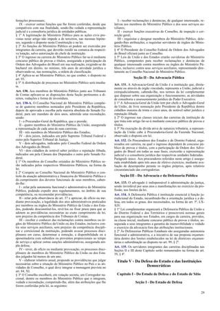 festações processuais;
IX - exercer outras funções que lhe forem conferidas, desde que
compatíveis com sua finalidade, sendo-lhe vedada a representação
judicial e a consultoria jurídica de entidades públicas.
§ 1º A legitimação do Ministério Público para as ações civis pre-
vistas neste artigo não impede a de terceiros, nas mesmas hipóte-
ses, segundo o disposto nesta Constituição e na lei.
§ 2º As funções do Ministério Público só podem ser exercidas por
integrantes da carreira, que deverão residir na comarca da respecti-
va lotação, salvo autorização do chefe da instituição.
§ 3º O ingresso na carreira do Ministério Público far-se-á mediante
concurso público de provas e títulos, assegurada a participação da
Ordem dos Advogados do Brasil em sua realização, exigindo-se do
bacharel em direito, no mínimo, três anos de atividade jurídica e
observando-se, nas nomeações, a ordem de classificação.
§ 4º Aplica-se ao Ministério Público, no que couber, o disposto no
art. 93.
§ 5º A distribuição de processos no Ministério Público será imedia-
ta.
Art. 130. Aos membros do Ministério Público junto aos Tribunais
de Contas aplicam-se as disposições desta Seção pertinentes a di-
reitos, vedações e forma de investidura.
Art. 130-A. O Conselho Nacional do Ministério Público compõe-
se de quatorze membros nomeados pelo Presidente da República,
depois de aprovada a escolha pela maioria absoluta do Senado Fe-
deral, para um mandato de dois anos, admitida uma recondução,
sendo:
I - o Procurador-Geral da República, que o preside;
II - quatro membros do Ministério Público da União, assegurada
a representação de cada uma de suas carreiras;
III - três membros do Ministério Público dos Estados;
IV - dois juízes, indicados um pelo Supremo Tribunal Federal e
outro pelo Superior Tribunal de Justiça;
V - dois advogados, indicados pelo Conselho Federal da Ordem
dos Advogados do Brasil;
VI - dois cidadãos de notável saber jurídico e reputação ilibada,
indicados um pela Câmara dos Deputados e outro pelo Senado Fe-
deral.
§ 1º Os membros do Conselho oriundos do Ministério Público se-
rão indicados pelos respectivos Ministérios Públicos, na forma da
lei.
§ 2º Compete ao Conselho Nacional do Ministério Público o con-
trole da atuação administrativa e financeira do Ministério Público e
do cumprimento dos deveres funcionais de seus membros, caben-
do-lhe:
I - zelar pela autonomia funcional e administrativa do Ministério
Público, podendo expedir atos regulamentares, no âmbito de sua
competência, ou recomendar providências;
II - zelar pela observância do art. 37 e apreciar, de ofício ou me-
diante provocação, a legalidade dos atos administrativos praticados
por membros ou órgãos do Ministério Público da União e dos Esta-
dos, podendo desconstituí-los, revê-los ou fixar prazo para que se
adotem as providências necessárias ao exato cumprimento da lei,
sem prejuízo da competência dos Tribunais de Contas;
III - receber e conhecer das reclamações contra membros ou ór-
gãos do Ministério Público da União ou dos Estados, inclusive con-
tra seus serviços auxiliares, sem prejuízo da competência discipli-
nar e correicional da instituição, podendo avocar processos disci-
plinares em curso, determinar a remoção, a disponibilidade ou a
aposentadoria com subsídios ou proventos proporcionais ao tempo
de serviço e aplicar outras sanções administrativas, assegurada am-
pla defesa;
IV - rever, de ofício ou mediante provocação, os processos disci-
plinares de membros do Ministério Público da União ou dos Esta-
dos julgados há menos de um ano;
V - elaborar relatório anual, propondo as providências que julgar
necessárias sobre a situação do Ministério Público no País e as ati-
vidades do Conselho, o qual deve integrar a mensagem prevista no
art. 84, XI.
§ 3º O Conselho escolherá, em votação secreta, um Corregedor na-
cional, dentre os membros do Ministério Público que o integram,
vedada a recondução, competindo-lhe, além das atribuições que lhe
forem conferidas pela lei, as seguintes:
I - receber reclamações e denúncias, de qualquer interessado, re-
lativas aos membros do Ministério Público e dos seus serviços au-
xiliares;
II - exercer funções executivas do Conselho, de inspeção e cor-
reição geral;
III - requisitar e designar membros do Ministério Público, dele-
gando-lhes atribuições, e requisitar servidores de órgãos do Minis-
tério Público.
§ 4º O Presidente do Conselho Federal da Ordem dos Advogados
do Brasil oficiará junto ao Conselho.
§ 5º Leis da União e dos Estados criarão ouvidorias do Ministério
Público, competentes para receber reclamações e denúncias de
qualquer interessado contra membros ou órgãos do Ministério Pú-
blico, inclusive contra seus serviços auxiliares, representando dire-
tamente ao Conselho Nacional do Ministério Público.
Seção II - Da Advocacia Pública
Art. 131. A Advocacia-Geral da União é a instituição que, direta-
mente ou através de órgão vinculado, representa a União, judicial e
extrajudicialmente, cabendo-lhe, nos termos da lei complementar
que dispuser sobre sua organização e funcionamento, as atividades
de consultoria e assessoramento jurídico do Poder Executivo.
§ 1º A Advocacia-Geral da União tem por chefe o Advogado-Geral
da União, de livre nomeação pelo Presidente da República dentre
cidadãos maiores de trinta e cinco anos, de notável saber jurídico e
reputação ilibada.
§ 2º O ingresso nas classes iniciais das carreiras da instituição de
que trata este artigo far-se-á mediante concurso público de provas e
títulos.
§ 3º Na execução da dívida ativa de natureza tributária, a represen-
tação da União cabe à Procuradoria-Geral da Fazenda Nacional,
observado o disposto em lei.
Art. 132. Os Procuradores dos Estados e do Distrito Federal, orga-
nizados em carreira, na qual o ingresso dependerá de concurso pú-
blico de provas e títulos, com a participação da Ordem dos Advo-
gados do Brasil em todas as suas fases, exercerão a representação
judicial e a consultoria jurídica das respectivas unidades federadas.
Parágrafo único. Aos procuradores referidos neste artigo é assegu-
rada estabilidade após três anos de efetivo exercício, mediante ava-
liação de desempenho perante os órgãos próprios, após relatório
circunstanciado das corregedorias.
Seção III - Da Advocacia e da Defensoria Pública
Art. 133. O advogado é indispensável à administração da justiça,
sendo inviolável por seus atos e manifestações no exercício da pro-
fissão, nos limites da lei.
Art. 134. A Defensoria Pública é instituição essencial à função ju-
risdicional do Estado, incumbindo-lhe a orientação jurídica e a de-
fesa, em todos os graus, dos necessitados, na forma do art. 5º, LX-
XIV.
§ 1º Lei complementar organizará a Defensoria Pública da União e
do Distrito Federal e dos Territórios e prescreverá normas gerais
para sua organização nos Estados, em cargos de carreira, providos,
na classe inicial, mediante concurso público de provas e títulos, as-
segurada a seus integrantes a garantia da inamovibilidade e vedado
o exercício da advocacia fora das atribuições institucionais.
§ 2º Às Defensorias Públicas Estaduais são asseguradas autonomia
funcional e administrativa, e a iniciativa de sua proposta orçamen-
tária dentro dos limites estabelecidos na lei de diretrizes orçamen-
tárias e subordinação ao disposto no art. 99, § 2º.
Art. 135. Os servidores integrantes das carreiras disciplinadas nas
Seções II e III deste Capítulo serão remunerados na forma do art.
39, § 4º.
Título V - Da Defesa do Estado e das Instituições
Democráticas
Capítulo I - Do Estado de Defesa e do Estado de Sítio
Seção I - Do Estado de Defesa
29
 