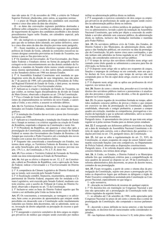 mas não antes de 15 de novembro de 1988, a critério do Tribunal
Superior Eleitoral, obedecidas, entre outras, as seguintes normas:
I - o prazo de filiação partidária dos candidatos será encerrado
setenta e cinco dias antes da data das eleições;
II - as datas das convenções regionais partidárias destinadas a
deliberar sobre coligações e escolha de candidatos, de apresentação
de requerimento de registro dos candidatos escolhidos e dos demais
procedimentos legais serão fixadas, em calendário especial, pela
Justiça Eleitoral;
III - são inelegíveis os ocupantes de cargos estaduais ou munici-
pais que não se tenham deles afastado, em caráter definitivo, seten-
ta e cinco dias antes da data das eleições previstas neste parágrafo;
IV - ficam mantidos os atuais diretórios regionais dos partidos
políticos do Estado de Goiás, cabendo às comissões executivas na-
cionais designar comissões provisórias no Estado do Tocantins, nos
termos e para os fins previstos na lei.
§ 4º Os mandatos do Governador, do Vice-Governador, dos Depu-
tados Federais e Estaduais eleitos na forma do parágrafo anterior
extinguir-se-ão concomitantemente aos das demais unidades da Fe-
deração; o mandato do Senador eleito menos votado extinguir-se-á
nessa mesma oportunidade, e os dos outros dois, juntamente com
os dos Senadores eleitos em 1986 nos demais Estados.
§ 5º A Assembléia Estadual Constituinte será instalada no qua-
dragésimo sexto dia da eleição de seus integrantes, mas não antes
de 1º de janeiro de 1989, sob a presidência do Presidente do Tribu-
nal Regional Eleitoral do Estado de Goiás, e dará posse, na mesma
data, ao Governador e ao Vice-Governador eleitos.
§ 6º Aplicam-se à criação e instalação do Estado do Tocantins, no
que couber, as normas legais disciplinadoras da divisão do Estado
de Mato Grosso, observado o disposto no art. 234 da Constituição.
§ 7º Fica o Estado de Goiás liberado dos débitos e encargos decor-
rentes de empreendimentos no território do novo Estado, e autori-
zada a União, a seu critério, a assumir os referidos débitos.
Art. 14. Os Territórios Federais de Roraima e do Amapá são trans-
formados em Estados Federados, mantidos seus atuais limites geo-
gráficos.
§ 1º A instalação dos Estados dar-se-á com a posse dos Governado-
res eleitos em 1990.
§ 2º Aplicam-se à transformação e instalação dos Estados de Rorai-
ma e Amapá as normas e os critérios seguidos na criação do Estado
de Rondônia, respeitado o disposto na Constituição e neste Ato.
§ 3º O Presidente da República, até quarenta e cinco dias após a
promulgação da Constituição, encaminhará à apreciação do Senado
Federal os nomes dos Governadores dos Estados de Roraima e do
Amapá que exercerão o Poder Executivo até a instalação dos novos
Estados com a posse dos Governadores eleitos.
§ 4º Enquanto não concretizada a transformação em Estados, nos
termos deste artigo, os Territórios Federais de Roraima e do Ama-
pá serão beneficiados pela transferência de recursos prevista nos
arts. 159, I, a , da Constituição, e 34, § 2º, II, deste Ato.
Art. 15. Fica extinto o Território Federal de Fernando de Noronha,
sendo sua área reincorporada ao Estado de Pernambuco.
Art. 16. Até que se efetive o disposto no art. 32, § 2º, da Constitui-
ção, caberá ao Presidente da República, com a aprovação do Sena-
do Federal, indicar o Governador e o Vice-Governador do Distrito
Federal.
§ 1º A competência da Câmara Legislativa do Distrito Federal, até
que se instale, será exercida pelo Senado Federal.
§ 2º A fiscalização contábil, financeira, orçamentária, operacional e
patrimonial do Distrito Federal, enquanto não for instalada a Câ-
mara Legislativa, será exercida pelo Senado Federal, mediante con-
trole externo, com o auxílio do Tribunal de Contas do Distrito Fe-
deral, observado o disposto no art. 72 da Constituição.
§ 3º Incluem-se entre os bens do Distrito Federal aqueles que lhe
vierem a ser atribuídos pela União na forma da lei.
Art. 17. Os vencimentos, a remuneração, as vantagens e os adicio-
nais, bem como os proventos de aposentadoria que estejam sendo
percebidos em desacordo com a Constituição serão imediatamente
reduzidos aos limites dela decorrentes, não se admitindo, neste ca-
so, invocação de direito adquirido ou percepção de excesso a qual-
quer título.
§ 1º É assegurado o exercício cumulativo de dois cargos ou empre-
gos privativos de médico que estejam sendo exercidos por médico
militar na administração pública direta ou indireta.
§ 2º É assegurado o exercício cumulativo de dois cargos ou empre-
gos privativos de profissionais de saúde que estejam sendo exerci-
dos na administração pública direta ou indireta.
Art. 18. Ficam extintos os efeitos jurídicos de qualquer ato legisla-
tivo ou administrativo, lavrado a partir da instalação da Assembléia
Nacional Constituinte, que tenha por objeto a concessão de estabi-
lidade a servidor admitido sem concurso público, da administração
direta ou indireta, inclusive das fundações instituídas e mantidas
pelo Poder Público.
Art. 19. Os servidores públicos civis da União, dos Estados, do
Distrito Federal e dos Municípios, da administração direta, autár-
quica e das fundações públicas, em exercício na data da promulga-
ção da Constituição, há pelo menos cinco anos continuados, e que
não tenham sido admitidos na forma regulada no art. 37 da Consti-
tuição, são considerados estáveis no serviço público.
§ 1º O tempo de serviço dos servidores referidos neste artigo será
contado como título quando se submeterem a concurso para fins de
efetivação, na forma da lei.
§ 2º O disposto neste artigo não se aplica aos ocupantes de cargos,
funções e empregos de confiança ou em comissão, nem aos que a
lei declare de livre exoneração, cujo tempo de serviço não será
computado para os fins do caput deste artigo, exceto se se tratar de
servidor.
§ 3º O disposto neste artigo não se aplica aos professores de nível
superior, nos termos da lei.
Art. 20. Dentro de cento e oitenta dias, proceder-se-á à revisão dos
direitos dos servidores públicos inativos e pensionistas e à atualiza-
ção dos proventos e pensões a eles devidos, a fim de ajustá-los ao
disposto na Constituição.
Art. 21. Os juízes togados de investidura limitada no tempo, admi-
tidos mediante concurso público de provas e títulos e que estejam
em exercício na data da promulgação da Constituição, adquirem
estabilidade, observado o estágio probatório, e passam a compor
quadro em extinção, mantidas as competências, prerrogativas e res-
trições da legislação a que se achavam submetidos, salvo as ineren-
tes à transitoriedade da investidura.
Parágrafo único. A aposentadoria dos juízes de que trata este artigo
regular-se-á pelas normas fixadas para os demais juízes estaduais.
Art. 22. É assegurado aos defensores públicos investidos na função
até a data de instalação da Assembléia Nacional Constituinte o di-
reito de opção pela carreira, com a observância das garantias e ve-
dações previstas no art. 134, parágrafo único, da Constituição.
Art. 23. Até que se edite a regulamentação do art. 21, XVI, da
Constituição, os atuais ocupantes do cargo de censor federal conti-
nuarão exercendo funções com este compatíveis, no Departamento
de Polícia Federal, observadas as disposições constitucionais.
Parágrafo único. A lei referida disporá sobre o aproveitamento dos
censores federais, nos termos deste artigo.
Art. 24. A União, os Estados, o Distrito Federal e os Municípios
editarão leis que estabeleçam critérios para a compatibilização de
seus quadros de pessoal ao disposto no art. 39 da Constituição e à
reforma administrativa dela decorrente, no prazo de dezoito meses,
contados da sua promulgação.
Art. 25. Ficam revogados, a partir de cento e oitenta dias da pro-
mulgação da Constituição, sujeito este prazo a prorrogação por lei,
todos os dispositivos legais que atribuam ou deleguem a órgão do
Poder Executivo competência assinalada pela Constituição ao Con-
gresso Nacional, especialmente no que tange a:
I - ação normativa;
II - alocação ou transferência de recursos de qualquer espécie.
§ 1º Os decretos-leis em tramitação no Congresso Nacional e por
este não apreciados até a promulgação da Constituição terão seus
efeitos regulados da seguinte forma:
I - se editados até 2 de setembro de 1988, serão apreciados pelo
Congresso Nacional no prazo de até cento e oitenta dias a contar da
promulgação da Constituição, não computado o recesso parlamen-
tar;
II - decorrido o prazo definido no inciso anterior, e não havendo
apreciação, os decretos-leis ali mencionados serão considerados re-
jeitados;
III - nas hipóteses definidas nos incisos I e II, terão plena valida-
48
 