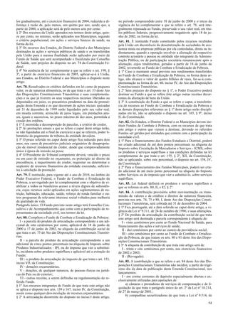los gradualmente, até o exercício financeiro de 2004, reduzida a di-
ferença à razão de, pelo menos, um quinto por ano, sendo que, a
partir de 2000, a aplicação será de pelo menos sete por cento.
§ 2º Dos recursos da União apurados nos termos deste artigo, quin-
ze por cento, no mínimo, serão aplicados nos Municípios, segundo
o critério populacional, em ações e serviços básicos de saúde, na
forma da lei.
§ 3º Os recursos dos Estados, do Distrito Federal e dos Municípios
destinados às ações e serviços públicos de saúde e os transferidos
pela União para a mesma finalidade serão aplicados por meio de
Fundo de Saúde que será acompanhado e fiscalizado por Conselho
de Saúde, sem prejuízo do disposto no art. 74 da Constituição Fe-
deral.
§ 4º Na ausência da lei complementar a que se refere o art. 198, §
3º, a partir do exercício financeiro de 2005, aplicar-se-á à União,
aos Estados, ao Distrito Federal e aos Municípios o disposto neste
artigo.
Art. 78. Ressalvados os créditos definidos em lei como de pequeno
valor, os de natureza alimentícia, os de que trata o art. 33 deste Ato
das Disposições Constitucionais Transitórias e suas complementa-
ções e os que já tiverem os seus respectivos recursos liberados ou
depositados em juízo, os precatórios pendentes na data de promul-
gação desta Emenda e os que decorram de ações iniciais ajuizadas
até 31 de dezembro de 1999 serão liquidados pelo seu valor real,
em moeda corrente, acrescido de juros legais, em prestações anu-
ais, iguais e sucessivas, no prazo máximo de dez anos, permitida a
cessão dos créditos.
§ 1º É permitida a decomposição de parcelas, a critério do credor.
§ 2º As prestações anuais a que se refere o caput deste artigo terão,
se não liquidadas até o final do exercício a que se referem, poder li-
beratório do pagamento de tributos da entidade devedora.
§ 3º O prazo referido no caput deste artigo fica reduzido para dois
anos, nos casos de precatórios judiciais originários de desapropria-
ção de imóvel residencial do credor, desde que comprovadamente
único à época da imissão na posse.
§ 4º O Presidente do Tribunal competente deverá, vencido o prazo
ou em caso de omissão no orçamento, ou preterição ao direito de
precedência, a requerimento do credor, requisitar ou determinar o
seqüestro de recursos financeiros da entidade executada, suficien-
tes à satisfação da prestação.
Art. 79. É instituído, para vigorar até o ano de 2010, no âmbito do
Poder Executivo Federal, o Fundo de Combate e Erradicação da
Pobreza, a ser regulado por lei complementar com o objetivo de vi-
abilizar a todos os brasileiros acesso a níveis dignos de subsistên-
cia, cujos recursos serão aplicados em ações suplementares de nu-
trição, habitação, educação, saúde, reforço de renda familiar e ou-
tros programas de relevante interesse social voltados para melhoria
da qualidade de vida.
Parágrafo único. O Fundo previsto neste artigo terá Conselho Con-
sultivo e de Acompanhamento que conte com a participação de re-
presentantes da sociedade civil, nos termos da lei.
Art. 80. Compõem o Fundo de Combate e Erradicação da Pobreza:
I - a parcela do produto da arrecadação correspondente a um adi-
cional de oito centésimos por cento, aplicável de 18 de junho de
2000 a 17 de junho de 2002, na alíquota da contribuição social de
que trata o art. 75 do Ato das Disposições Constitucionais Transitó-
rias;
II - a parcela do produto da arrecadação correspondente a um
adicional de cinco pontos percentuais na alíquota do Imposto sobre
Produtos Industrializados - IPI, ou do imposto que vier a substituí-
lo, incidente sobre produtos supérfluos e aplicável até a extinção do
Fundo;
III - o produto da arrecadação do imposto de que trata o art. 153,
inciso VII, da Constituição;
IV - dotações orçamentárias;
V - doações, de qualquer natureza, de pessoas físicas ou jurídi-
cas do País ou do exterior;
VI - outras receitas, a serem definidas na regulamentação do re-
ferido Fundo.
§ 1º Aos recursos integrantes do Fundo de que trata este artigo não
se aplica o disposto nos arts. 159 e 167, inciso IV, da Constituição,
assim como qualquer desvinculação de recursos orçamentários.
§ 2º A arrecadação decorrente do disposto no inciso I deste artigo,
no período compreendido entre 18 de junho de 2000 e o início da
vigência da lei complementar a que se refere o art. 79, será inte-
gralmente repassada ao Fundo, preservado o seu valor real, em títu-
los públicos federais, progressivamente resgatáveis após 18 de ju-
nho de 2002, na forma da lei.
Art. 81. É instituído Fundo constituído pelos recursos recebidos
pela União em decorrência da desestatização de sociedades de eco-
nomia mista ou empresas públicas por ela controladas, direta ou in-
diretamente, quando a operação envolver a alienação do respectivo
controle acionário a pessoa ou entidade não integrante da Adminis-
tração Pública, ou de participação societária remanescente após a
alienação, cujos rendimentos, gerados a partir de 18 de junho de
2002, reverterão ao Fundo de Combate e Erradicação de Pobreza.
§ 1º Caso o montante anual previsto nos rendimentos transferidos
ao Fundo de Combate e Erradicação da Pobreza, na forma deste ar-
tigo, não alcance o valor de quatro bilhões de reais, far-se-á com-
plementação na forma do art. 80, inciso IV, do Ato das Disposições
Constitucionais Transitórias.
§ 2º Sem prejuízo do disposto no § 1º, o Poder Executivo poderá
destinar ao Fundo a que se refere êste artigo outras receitas decor-
rentes da alienação de bens da União.
§ 3º A constituição do Fundo a que se refere o caput, a transferên-
cia de recursos ao Fundo de Combate e Erradicação da Pobreza e
as demais disposições referentes ao § 1º deste artigo serão discipli-
nadas em lei, não se aplicando o disposto no art. 165, § 9º, inciso
II, da Constituição.
Art. 82. Os Estados, o Distrito Federal e os Municípios devem ins-
tituir Fundos de Combate à Pobreza, com os recursos de que trata
este artigo e outros que vierem a destinar, devendo os referidos
Fundos ser geridos por entidades que contem com a participação da
sociedade civil.
§ 1º Para o financiamento dos Fundos Estaduais e Distrital, poderá
ser criado adicional de até dois pontos percentuais na alíquota do
Imposto sobre Circulação de Mercadorias e Serviços - ICMS, sobre
os produtos e serviços supérfluos e nas condições definidas na lei
complementar de que trata o art. 155, § 2º, XII, da Constituição,
não se aplicando, sobre este percentual, o disposto no art. 158, IV,
da Constituição.
§ 2º Para o financiamento dos Fundos Municipais, poderá ser cria-
do adicional de até meio ponto percentual na alíquota do Imposto
sobre Serviços ou do imposto que vier a substituí-lo, sobre serviços
supérfluos.
Art. 83. Lei federal definirá os produtos e serviços supérfluos a
que se referem os arts. 80, II, e 82, § 2º.
Art. 84. A contribuição provisória sobre movimentação ou trans-
missão de valores e de créditos e direitos de natureza financeira,
prevista nos arts. 74, 75 e 80, I, deste Ato das Disposições Consti-
tucionais Transitórias, será cobrada até 31 de dezembro de 2004.
§ 1º Fica prorrogada, até a data referida no caput deste artigo, a vi-
gência da Lei nº 9.311, de 24 de outubro de 1996, e suas alterações.
§ 2º Do produto da arrecadação da contribuição social de que trata
este artigo será destinada a parcela correspondente à alíquota de:
I - vinte centésimos por cento ao Fundo Nacional de Saúde, para
financiamento das ações e serviços de saúde;
II - dez centésimos por cento ao custeio da previdência social;
III - oito centésimos por cento ao Fundo de Combate e Erradica-
ção da Pobreza, de que tratam os arts. 80 e 81 deste Ato das Dispo-
sições Constitucionais Transitórias.
§ 3º A alíquota da contribuição de que trata este artigo será de:
I - trinta e oito centésimos por cento, nos exercícios financeiros
de 2002 e 2003;
II - (Revogado).
Art. 85. A contribuição a que se refere o art. 84 deste Ato das Dis-
posições Constitucionais Transitórias não incidirá, a partir do trigé-
simo dia da data de publicação desta Emenda Constitucional, nos
lançamentos:
I - em contas correntes de depósito especialmente abertas e ex-
clusivamente utilizadas para operações de:
a) câmaras e prestadoras de serviços de compensação e de li-
quidação de que trata o parágrafo único do art. 2º da Lei nº 10.214,
de 27 de março de 2001;
b) companhias securitizadoras de que trata a Lei nº 9.514, de
54
 