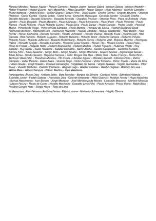 Narciso Mendes - Nelson Aguiar - Nelson Carneiro - Nelson Jobim - Nelson Sabrá - Nelson Seixas - Nelson Wedekin -
Nelton Friedrich - Nestor Duarte - Ney Maranhão - Nilso Sguarezi - Nilson Gibson - Nion Albernaz - Noel de Carvalho -
Nyder Barbosa - Octávio Elísio - Odacir Soares - Olavo Pires - Olívio Dutra - Onofre Corrêa - Orlando Bezerra - Orlando
Pacheco - Oscar Corrêa - Osmar Leitão - Osmir Lima - Osmundo Rebouças - Osvaldo Bender - Osvaldo Coelho -
Osvaldo Macedo - Osvaldo Sobrinho - Oswaldo Almeida - Oswaldo Trevisan - Ottomar Pinto - Paes de Andrade - Paes
Landim - Paulo Delgado - Paulo Macarini - Paulo Marques - Paulo Mincarone - Paulo Paim - Paulo Pimentel - Paulo
Ramos - Paulo Roberto - Paulo Roberto Cunha - Paulo Silva - Paulo Zarzur - Pedro Canedo - Pedro Ceolin - Percival
Muniz - Pimenta da Veiga - Plínio Arruda Sampaio - Plínio Martins - Pompeu de Sousa - Rachid Saldanha Derzi -
Raimundo Bezerra - Raimundo Lira - Raimundo Rezende - Raquel Cândido - Raquel Capiberibe - Raul Belém - Raul
Ferraz - Renan Calheiros - Renato Bernardi - Renato Johnsson - Renato Vianna - Ricardo Fiuza - Ricardo Izar - Rita
Camata - Rita Furtado - Roberto Augusto - Roberto Balestra - Roberto Brant - Roberto Campos - Roberto D’Ávila -
Roberto Freire - Roberto Jefferson - Roberto Rollemberg - Roberto Torres - Roberto Vital - Robson Marinho - Rodrigues
Palma - Ronaldo Aragão - Ronaldo Carvalho - Ronaldo Cezar Coelho - Ronan Tito - Ronaro Corrêa - Rosa Prata -
Rose de Freitas - Rospide Netto - Rubem Branquinho - Rubem Medina - Ruben Figueiró - Ruberval Pilotto - Ruy
Bacelar - Ruy Nedel - Sadie Hauache - Salatiel Carvalho - Samir Achôa - Sandra Cavalcanti - Santinho Furtado -
Sarney Filho - Saulo Queiroz - Sérgio Brito - Sérgio Spada - Sérgio Werneck - Severo Gomes - Sigmaringa Seixas -
Sílvio Abreu - Simão Sessim - Siqueira Campos - Sólon Borges dos Reis - Stélio Dias - Tadeu França - Telmo Kirst -
Teotonio Vilela Filho - Theodoro Mendes - Tito Costa - Ubiratan Aguiar - Ubiratan Spinelli - Uldurico Pinto - Valmir
Campelo - Valter Pereira - Vasco Alves - Vicente Bogo - Victor Faccioni - Victor Fontana - Victor Trovão - Vieira da Silva
- Vilson Souza - Vingt Rosado - Vinicius Cansanção - Virgildásio de Senna - Virgílio Galassi - Virgílio Guimarães - Vitor
Buaiz - Vivaldo Barbosa - Vladimir Palmeira - Wagner Lago - Waldec Ornélas - Waldyr Pugliesi - Walmor de Luca -
Wilma Maia - Wilson Campos - Wilson Martins - Ziza Valadares.
Participantes: Álvaro Dias - Antônio Britto - Bete Mendes - Borges da Silveira - Cardoso Alves - Edivaldo Holanda -
Expedito Júnior - Fadah Gattass - Francisco Dias - Geovah Amarante - Hélio Gueiros - Horácio Ferraz - Hugo Napoleão
- Iturival Nascimento - Ivan Bonato - Jorge Medauar - José Mendonça de Morais - Leopoldo Bessone - Marcelo Miranda
- Mauro Fecury - Neuto de Conto - Nivaldo Machado - Oswaldo Lima Filho - Paulo Almada - Prisco Viana - Ralph Biasi -
Rosário Congro Neto - Sérgio Naya - Tidei de Lima.
In Memoriam: Alair Ferreira - Antônio Farias - Fábio Lucena - Norberto Schwantes - Virgílio Távora.
 