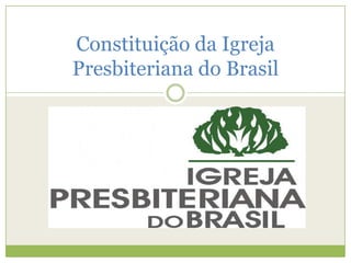 Constituição da Igreja
Presbiteriana do Brasil
 