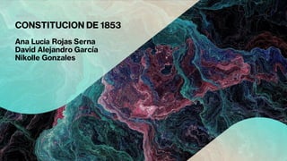 CONSTITUCION DE 1853
Ana Lucia Rojas Serna
David Alejandro García
Nikolle Gonzales
 