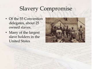 Slavery Compromise
• Of the 55 Convention
delegates, about 25
owned slaves.
• Many of the largest
slave holders in the
United States
 