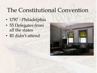 The Constitutional Convention
• 1787 - Philadelphia
• 55 Delegates from
all the states
• RI didn’t attend
 