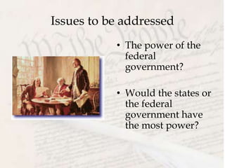 Issues to be addressed
• The power of the
federal
government?
• Would the states or
the federal
government have
the most power?
 