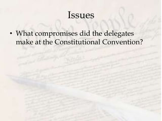 Issues
• What compromises did the delegates
make at the Constitutional Convention?
 