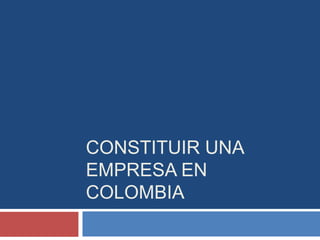 CONSTITUIR UNA
EMPRESA EN
COLOMBIA
 