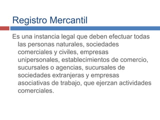 Registro Mercantil
Es una instancia legal que deben efectuar todas
las personas naturales, sociedades
comerciales y civile...