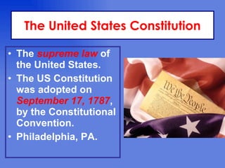 The United States Constitution

• The supreme law of
  the United States.
• The US Constitution
  was adopted on
  September 17, 1787,
  by the Constitutional
  Convention.
• Philadelphia, PA.
 