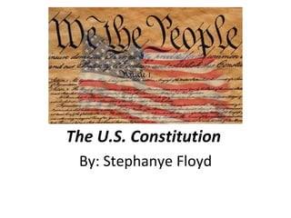 The U.S. Constitution  By: Stephanye Floyd 