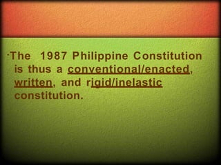 The 1987 Philippine Constitution
is thus a conventional/enacted,
written, and rigid/inelastic
constitution.
 