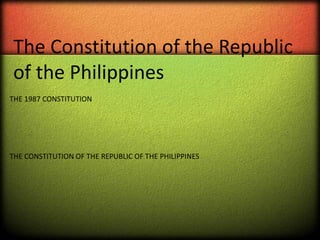 THE 1987 CONSTITUTION
THE CONSTITUTION OF THE REPUBLIC OF THE PHILIPPINES
The Constitution of the Republic
of the Philippines
 