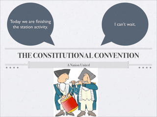 Today we are ﬁnishing
                                           I can’t wait.
 the station activity.




    THE CONSTITUTIONAL CONVENTION
                         A Nation United
 