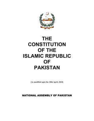 THE
CONSTITUTION
OF THE
ISLAMIC REPUBLIC
OF
PAKISTAN
[As modified upto the 20th April, 2010]
NATIONAL ASSEMBLY OF PAKISTAN
 