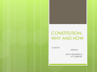 CONSTITUTION:
WHY AND HOW
CLASS XI
LESSON I
DIVYA BHARDWAJ
A P S BIRPUR
 