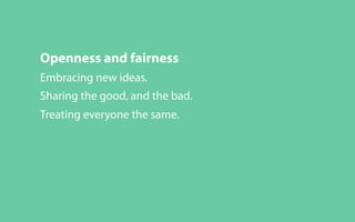 Openness and fairness
Embracing new ideas.
Sharing the good, and the bad.
Treating everyone the same.