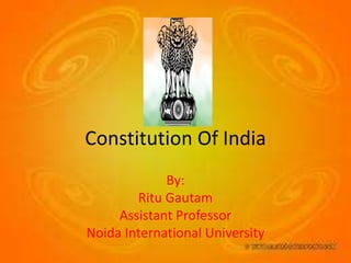 Constitution Of India
By:
Ritu Gautam
Assistant Professor
Noida International University
 