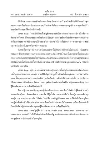 หนา ๑๐๓
เลม ๑๒๔ ตอนที่ ๔๗ ก ราชกิจจานุเบกษา ๒๔ สิงหาคม ๒๕๕๐
ใหประธานกรรมการปองกันและปราบปรามการทุจริตแหงชาติจัดใหมีการประชุม
คณะกรรมการปองกันและปราบปรามการทุจริตแหงชาติเพื่อตรวจสอบความถูกตองและความมีอยูจริง
ของทรัพยสินและหนี้สินดังกลาวโดยเร็ว
มาตรา ๒๖๒ ในกรณีที่มีการยื่นบัญชีเพราะเหตุที่ผูดํารงตําแหนงทางการเมืองผูใดพนจาก
ตําแหนงหรือตาย ใหคณะกรรมการปองกันและปราบปรามการทุจริตแหงชาติทําการตรวจสอบความ
เปลี่ยนแปลงของทรัพยสินและหนี้สินของผูดํารงตําแหนงนั้น แลวจัดทํารายงานผลการตรวจสอบ
รายงานดังกลาวใหประกาศในราชกิจจานุเบกษา
ในกรณีที่ปรากฏวาผูดํารงตําแหนงตามวรรคหนึ่งผูใดมีทรัพยสินเพิ่มขึ้นผิดปกติ ใหประธาน
กรรมการปองกันและปราบปรามการทุจริตแหงชาติสงเอกสารทั้งหมดที่มีอยูพรอมทั้งรายงานผล
การตรวจสอบไปยังอัยการสูงสุดเพื่อดําเนินคดีตอศาลฎีกาแผนกคดีอาญาของผูดํารงตําแหนงทางการเมือง
ใหทรัพยสินที่เพิ่มขึ้นผิดปกตินั้นตกเปนของแผนดินตอไป และใหนําบทบัญญัติมาตรา ๒๗๒ วรรคหา
มาใชบังคับโดยอนุโลม
มาตรา ๒๖๓ ผูดํารงตําแหนงทางการเมืองผูใดจงใจไมยื่นบัญชีแสดงรายการทรัพยสินและ
หนี้สินและเอกสารประกอบตามที่กําหนดไวในรัฐธรรมนูญนี้ หรือจงใจยื่นบัญชีแสดงรายการทรัพยสิน
และหนี้สินและเอกสารประกอบดวยขอความอันเปนเท็จ หรือปกปดขอเท็จจริงที่ควรแจงใหทราบ
ใหคณะกรรมการปองกันและปราบปรามการทุจริตแหงชาติเสนอเรื่องใหศาลฎีกาแผนกคดีอาญาของ
ผูดํารงตําแหนงทางการเมืองวินิจฉัยตอไป
ถาศาลฎีกาแผนกคดีอาญาของผูดํารงตําแหนงทางการเมืองวินิจฉัยวาผูดํารงตําแหนง
ทางการเมืองผูใดกระทําความผิดตามวรรคหนึ่ง ใหผูนั้นพนจากตําแหนงในวันที่ศาลฎีกาแผนกคดีอาญา
ของผูดํารงตําแหนงทางการเมืองวินิจฉัย โดยใหนําบทบัญญัติมาตรา ๙๒ มาใชบังคับโดยอนุโลม
และผูนั้นตองหามมิใหดํารงตําแหนงทางการเมืองหรือดํารงตําแหนงใดในพรรคการเมืองเปนเวลาหาป
นับแตวันที่ศาลฎีกาแผนกคดีอาญาของผูดํารงตําแหนงทางการเมืองวินิจฉัยดวย
มาตรา ๒๖๔ บทบัญญัติมาตรา ๒๕๙ มาตรา ๒๖๐ มาตรา ๒๖๑ วรรคสอง และ
มาตรา ๒๖๓ วรรคหนึ่ง ใหใชบังคับกับเจาหนาที่ของรัฐ ตามที่คณะกรรมการปองกันและปราบปราม
การทุจริตแหงชาติกําหนดดวยโดยอนุโลม
 