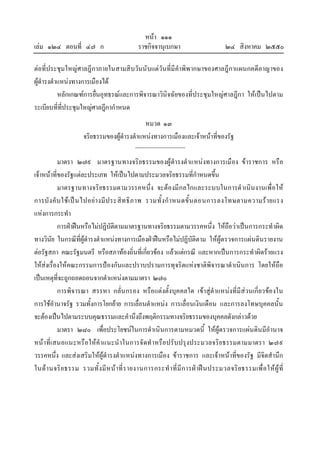 หนา ๑๑๑
เลม ๑๒๔ ตอนที่ ๔๗ ก ราชกิจจานุเบกษา ๒๔ สิงหาคม ๒๕๕๐
ตอที่ประชุมใหญศาลฎีกาภายในสามสิบวันนับแตวันที่มีคําพิพากษาของศาลฎีกาแผนกคดีอาญาของ
ผูดํารงตําแหนงทางการเมืองได
หลักเกณฑการยื่นอุทธรณและการพิจารณาวินิจฉัยของที่ประชุมใหญศาลฎีกา ใหเปนไปตาม
ระเบียบที่ที่ประชุมใหญศาลฎีกากําหนด
หมวด ๑๓
จริยธรรมของผูดํารงตําแหนงทางการเมืองและเจาหนาที่ของรัฐ
มาตรา ๒๗๙ มาตรฐานทางจริยธรรมของผูดํารงตําแหนงทางการเมือง ขาราชการ หรือ
เจาหนาที่ของรัฐแตละประเภท ใหเปนไปตามประมวลจริยธรรมที่กําหนดขึ้น
มาตรฐานทางจริยธรรมตามวรรคหนึ่ง จะตองมีกลไกและระบบในการดําเนินงานเพื่อให
การบังคับใชเปนไปอยางมีประสิทธิภาพ รวมทั้งกําหนดขั้นตอนการลงโทษตามความรายแรง
แหงการกระทํา
การฝาฝนหรือไมปฏิบัติตามมาตรฐานทางจริยธรรมตามวรรคหนึ่ง ใหถือวาเปนการกระทําผิด
ทางวินัย ในกรณีที่ผูดํารงตําแหนงทางการเมืองฝาฝนหรือไมปฏิบัติตาม ใหผูตรวจการแผนดินรายงาน
ตอรัฐสภา คณะรัฐมนตรี หรือสภาทองถิ่นที่เกี่ยวของ แลวแตกรณี และหากเปนการกระทําผิดรายแรง
ใหสงเรื่องใหคณะกรรมการปองกันและปราบปรามการทุจริตแหงชาติพิจารณาดําเนินการ โดยใหถือ
เปนเหตุที่จะถูกถอดถอนจากตําแหนงตามมาตรา ๒๗๐
การพิจารณา สรรหา กลั่นกรอง หรือแตงตั้งบุคคลใด เขาสูตําแหนงที่มีสวนเกี่ยวของใน
การใชอํานาจรัฐ รวมทั้งการโยกยาย การเลื่อนตําแหนง การเลื่อนเงินเดือน และการลงโทษบุคคลนั้น
จะตองเปนไปตามระบบคุณธรรมและคํานึงถึงพฤติกรรมทางจริยธรรมของบุคคลดังกลาวดวย
มาตรา ๒๘๐ เพื่อประโยชนในการดําเนินการตามหมวดนี้ ใหผูตรวจการแผนดินมีอํานาจ
หนาที่เสนอแนะหรือใหคําแนะนําในการจัดทําหรือปรับปรุงประมวลจริยธรรมตามมาตรา ๒๗๙
วรรคหนึ่ง และสงเสริมใหผูดํารงตําแหนงทางการเมือง ขาราชการ และเจาหนาที่ของรัฐ มีจิตสํานึก
ในดานจริยธรรม รวมทั้งมีหนาที่รายงานการกระทําที่มีการฝาฝนประมวลจริยธรรมเพื่อใหผูที่
 