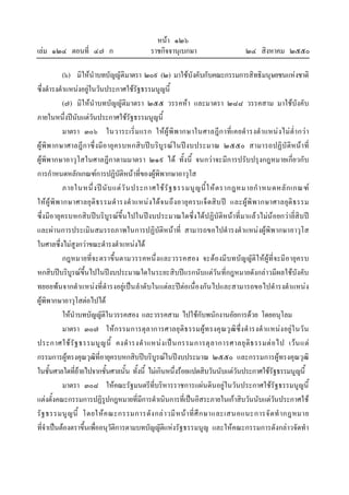 หนา ๑๒๖
เลม ๑๒๔ ตอนที่ ๔๗ ก ราชกิจจานุเบกษา ๒๔ สิงหาคม ๒๕๕๐
(๖) มิใหนําบทบัญญัติมาตรา ๒๐๙ (๒) มาใชบังคับกับคณะกรรมการสิทธิมนุษยชนแหงชาติ
ซึ่งดํารงตําแหนงอยูในวันประกาศใชรัฐธรรมนูญนี้
(๗) มิใหนําบทบัญญัติมาตรา ๒๕๕ วรรคหา และมาตรา ๒๘๘ วรรคสาม มาใชบังคับ
ภายในหนึ่งปนับแตวันประกาศใชรัฐธรรมนูญนี้
มาตรา ๓๐๖ ในวาระเริ่มแรก ใหผูพิพากษาในศาลฎีกาที่เคยดํารงตําแหนงไมต่ํากวา
ผูพิพากษาศาลฎีกาซึ่งมีอายุครบหกสิบปบริบูรณในปงบประมาณ ๒๕๕๐ สามารถปฏิบัติหนาที่
ผูพิพากษาอาวุโสในศาลฎีกาตามมาตรา ๒๑๙ ได ทั้งนี้ จนกวาจะมีการปรับปรุงกฎหมายเกี่ยวกับ
การกําหนดหลักเกณฑการปฏิบัติหนาที่ของผูพิพากษาอาวุโส
ภายในหนึ่งปนับแตวันประกาศใชรัฐธรรมนูญนี้ใหตรากฎหมายกําหนดหลักเกณฑ
ใหผูพิพากษาศาลยุติธรรมดํารงตําแหนงไดจนถึงอายุครบเจ็ดสิบป และผูพิพากษาศาลยุติธรรม
ซึ่งมีอายุครบหกสิบปบริบูรณขึ้นไปในปงบประมาณใดซึ่งไดปฏิบัติหนาที่มาแลวไมนอยกวายี่สิบป
และผานการประเมินสมรรถภาพในการปฏิบัติหนาที่ สามารถขอไปดํารงตําแหนงผูพิพากษาอาวุโส
ในศาลซึ่งไมสูงกวาขณะดํารงตําแหนงได
กฎหมายที่จะตราขึ้นตามวรรคหนึ่งและวรรคสอง จะตองมีบทบัญญัติใหผูที่จะมีอายุครบ
หกสิบปบริบูรณขึ้นไปในปงบประมาณใดในระยะสิบปแรกนับแตวันที่กฎหมายดังกลาวมีผลใชบังคับ
ทยอยพนจากตําแหนงที่ดํารงอยูเปนลําดับในแตละปตอเนื่องกันไปและสามารถขอไปดํารงตําแหนง
ผูพิพากษาอาวุโสตอไปได
ใหนําบทบัญญัติในวรรคสอง และวรรคสาม ไปใชกับพนักงานอัยการดวย โดยอนุโลม
มาตรา ๓๐๗ ใหกรรมการตุลาการศาลยุติธรรมผูทรงคุณวุฒิซึ่งดํารงตําแหนงอยูในวัน
ประกาศใชรัฐธรรมนูญนี้ คงดํารงตําแหนงเปนกรรมการตุลาการศาลยุติธรรมตอไป เวนแต
กรรมการผูทรงคุณวุฒิที่อายุครบหกสิบปบริบูรณในปงบประมาณ ๒๕๕๐ และกรรมการผูทรงคุณวุฒิ
ในชั้นศาลใดที่ยายไปจากชั้นศาลนั้น ทั้งนี้ ไมเกินหนึ่งรอยแปดสิบวันนับแตวันประกาศใชรัฐธรรมนูญนี้
มาตรา ๓๐๘ ใหคณะรัฐมนตรีที่บริหารราชการแผนดินอยูในวันประกาศใชรัฐธรรมนูญนี้
แตงตั้งคณะกรรมการปฏิรูปกฎหมายที่มีการดําเนินการที่เปนอิสระภายในเกาสิบวันนับแตวันประกาศใช
รัฐธรรมนูญนี้ โดยใหคณะกรรมการดังกลาวมีหนาที่ศึกษาและเสนอแนะการจัดทํากฎหมาย
ที่จําเปนตองตราขึ้นเพื่ออนุวัติการตามบทบัญญัติแหงรัฐธรรมนูญ และใหคณะกรรมการดังกลาวจัดทํา
 