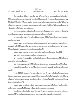 หนา ๘๓
เลม ๑๒๔ ตอนที่ ๔๗ ก ราชกิจจานุเบกษา ๒๔ สิงหาคม ๒๕๕๐
ผูทรงคุณวุฒิสาขานิติศาสตรและผูทรงคุณวุฒิในการบริหารราชการแผนดินอาจไดรับแตงตั้ง
ใหเปนตุลาการในศาลปกครองสูงสุดได การแตงตั้งใหบุคคลดังกลาวเปนตุลาการในศาลปกครองสูงสุด
ใหแตงตั้งไมนอยกวาหนึ่งในสามของจํานวนตุลาการในศาลปกครองสูงสุดทั้งหมด และตองไดรับความ
เห็นชอบของคณะกรรมการตุลาการศาลปกครองตามที่กฎหมายบัญญัติและไดรับความเห็นชอบจาก
วุฒิสภากอน แลวจึงนําความกราบบังคมทูล
การเลื่อนตําแหนง การเลื่อนเงินเดือน และการลงโทษตุลาการในศาลปกครอง ตองไดรับ
ความเห็นชอบของคณะกรรมการตุลาการศาลปกครองตามที่กฎหมายบัญญัติ
ตุลาการศาลปกครองในชั้นศาลใดจะมีจํานวนเทาใด ใหเปนไปตามที่คณะกรรมการตุลาการ
ศาลปกครองกําหนด
มาตรา ๒๒๕ การแตงตั้งตุลาการในศาลปกครองใหดํารงตําแหนงประธานศาลปกครอง
สูงสุดนั้น เมื่อไดรับความเห็นชอบของคณะกรรมการตุลาการศาลปกครองและวุฒิสภาแลว
ใหนายกรัฐมนตรีนําความกราบบังคมทูลเพื่อทรงแตงตั้งตอไป
มาตรา ๒๒๖ คณะกรรมการตุลาการศาลปกครองประกอบดวยบุคคล ดังตอไปนี้
(๑) ประธานศาลปกครองสูงสุดเปนประธานกรรมการ
(๒) กรรมการผูทรงคุณวุฒิจํานวนเกาคนซึ่งเปนตุลาการในศาลปกครองและไดรับเลือกจาก
ตุลาการในศาลปกครองดวยกันเอง
(๓) กรรมการผูทรงคุณวุฒิซึ่งไดรับเลือกจากวุฒิสภาสองคน และจากคณะรัฐมนตรีอีกหนึ่งคน
คุณสมบัติ ลักษณะตองหาม และวิธีการเลือกกรรมการผูทรงคุณวุฒิ ใหเปนไปตามที่กฎหมาย
บัญญัติ
ในกรณีที่ไมมีกรรมการผูทรงคุณวุฒิตามวรรคหนึ่ง (๓) หรือมีแตไมครบสามคน
ถาคณะกรรมการตุลาการศาลปกครองจํานวนไมนอยกวาหกคนเห็นวาเปนเรื่องเรงดวนที่ตองใหความ
เห็นชอบ ใหคณะกรรมการตุลาการศาลปกครองจํานวนดังกลาวเปนองคประกอบและองคประชุม
พิจารณาเรื่องเรงดวนนั้นได
มาตรา ๒๒๗ ศาลปกครองมีหนวยธุรการของศาลปกครองที่เปนอิสระ โดยมีเลขาธิการ
สํานักงานศาลปกครองเปนผูบังคับบัญชาขึ้นตรงตอประธานศาลปกครองสูงสุด
การแตงตั้งเลขาธิการสํานักงานศาลปกครอง ตองมาจากการเสนอของประธานศาลปกครอง
สูงสุดและไดรับความเห็นชอบของคณะกรรมการตุลาการศาลปกครองตามที่กฎหมายบัญญัติ
 