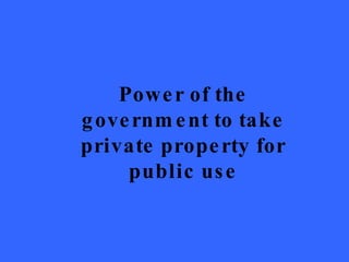 Power of the government to take private property for public use 