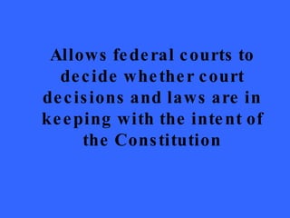 Allows federal courts to decide whether court decisions and laws are in keeping with the intent of the Constitution 